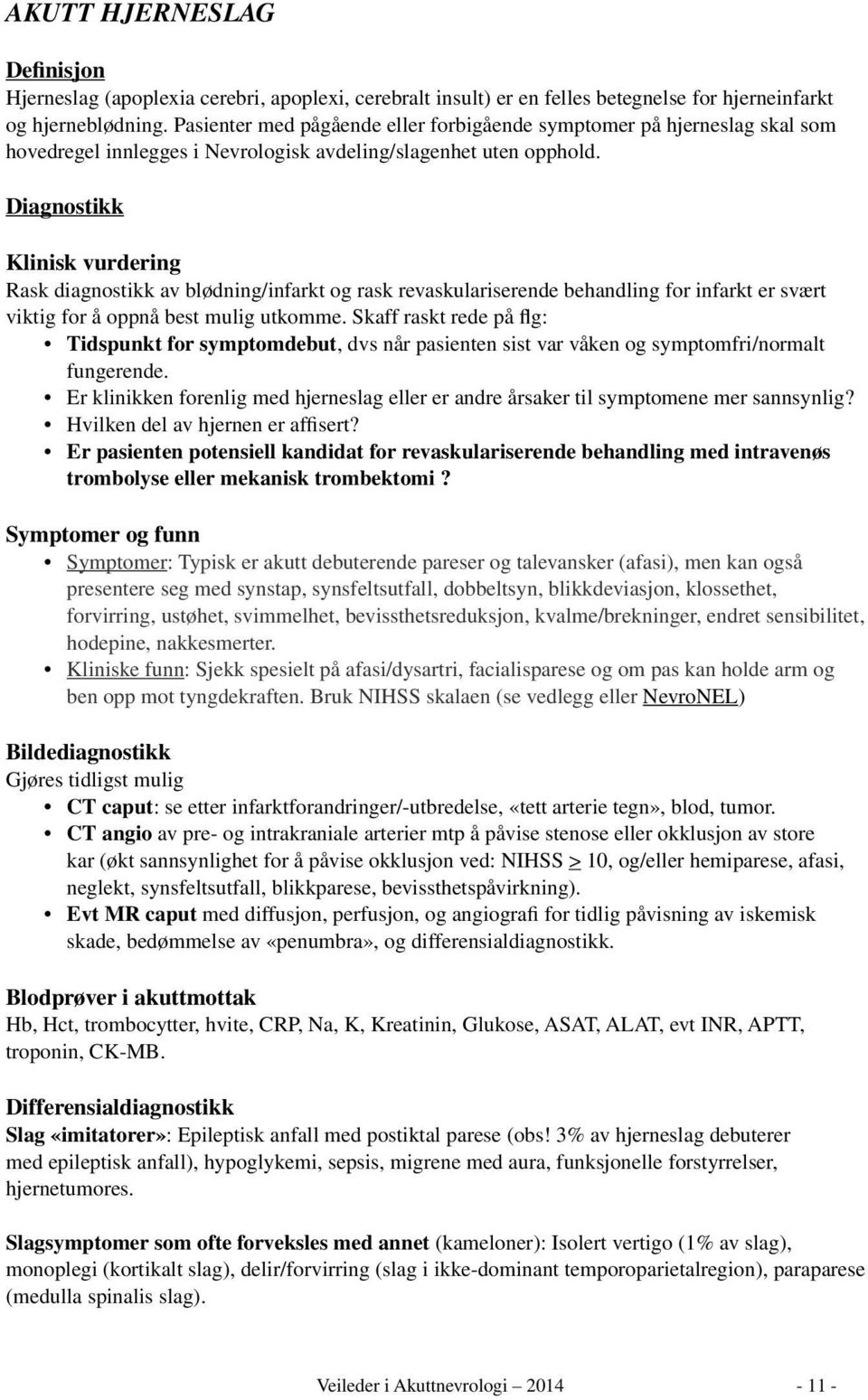 Diagnostikk Klinisk vurdering Rask diagnostikk av blødning/infarkt og rask revaskulariserende behandling for infarkt er svært viktig for å oppnå best mulig utkomme.