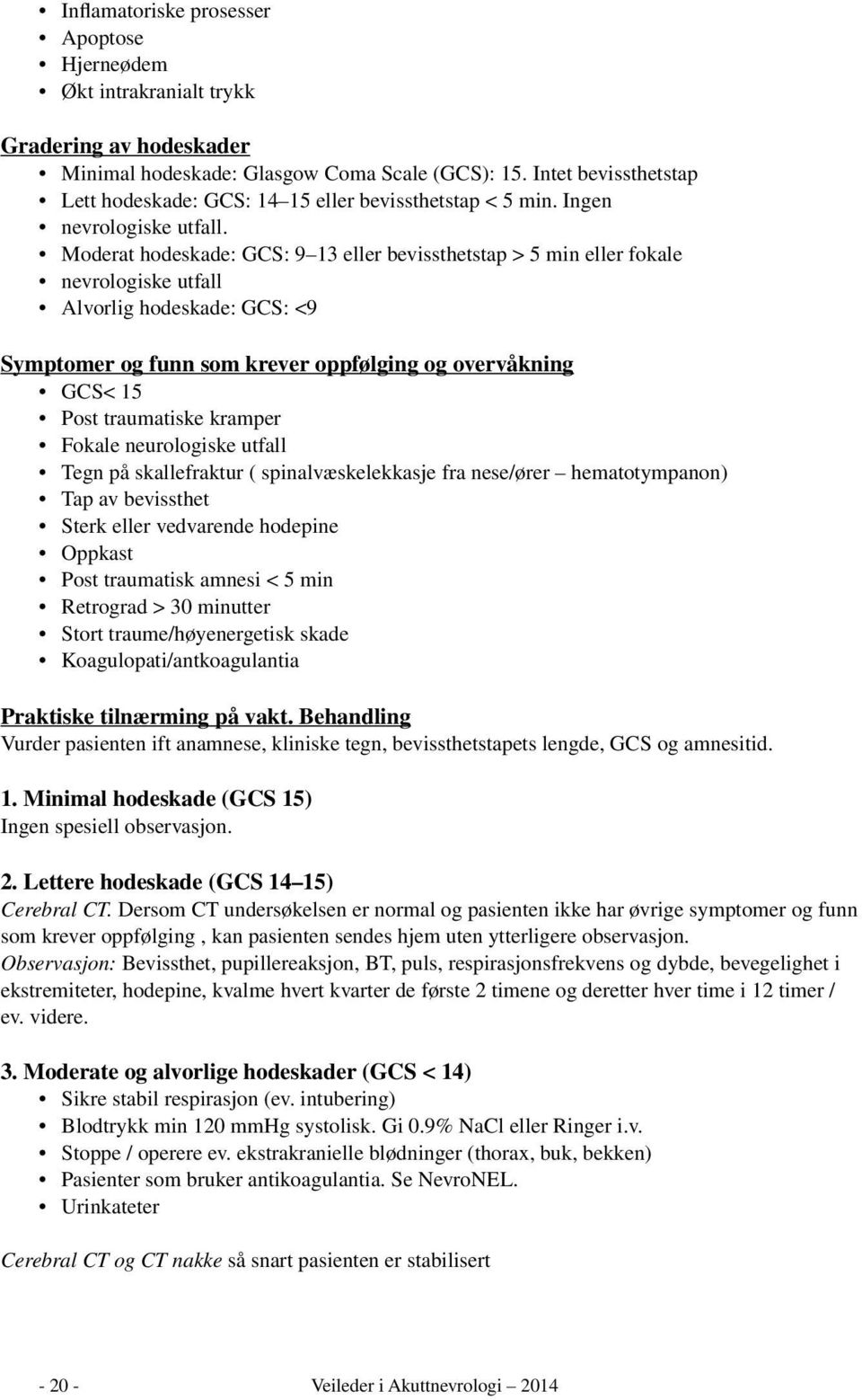 Moderat hodeskade: GCS: 9 13 eller bevissthetstap > 5 min eller fokale nevrologiske utfall Alvorlig hodeskade: GCS: <9 Symptomer og funn som krever oppfølging og overvåkning GCS< 15 Post traumatiske