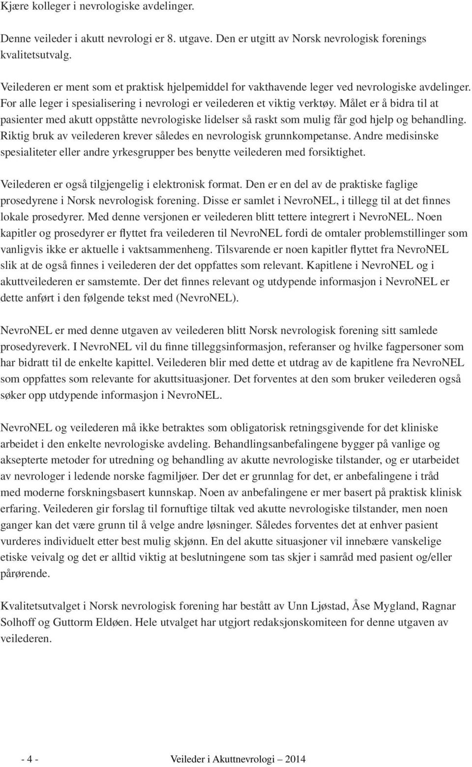 Målet er å bidra til at pasienter med akutt oppståtte nevrologiske lidelser så raskt som mulig får god hjelp og behandling. Riktig bruk av veilederen krever således en nevrologisk grunnkompetanse.