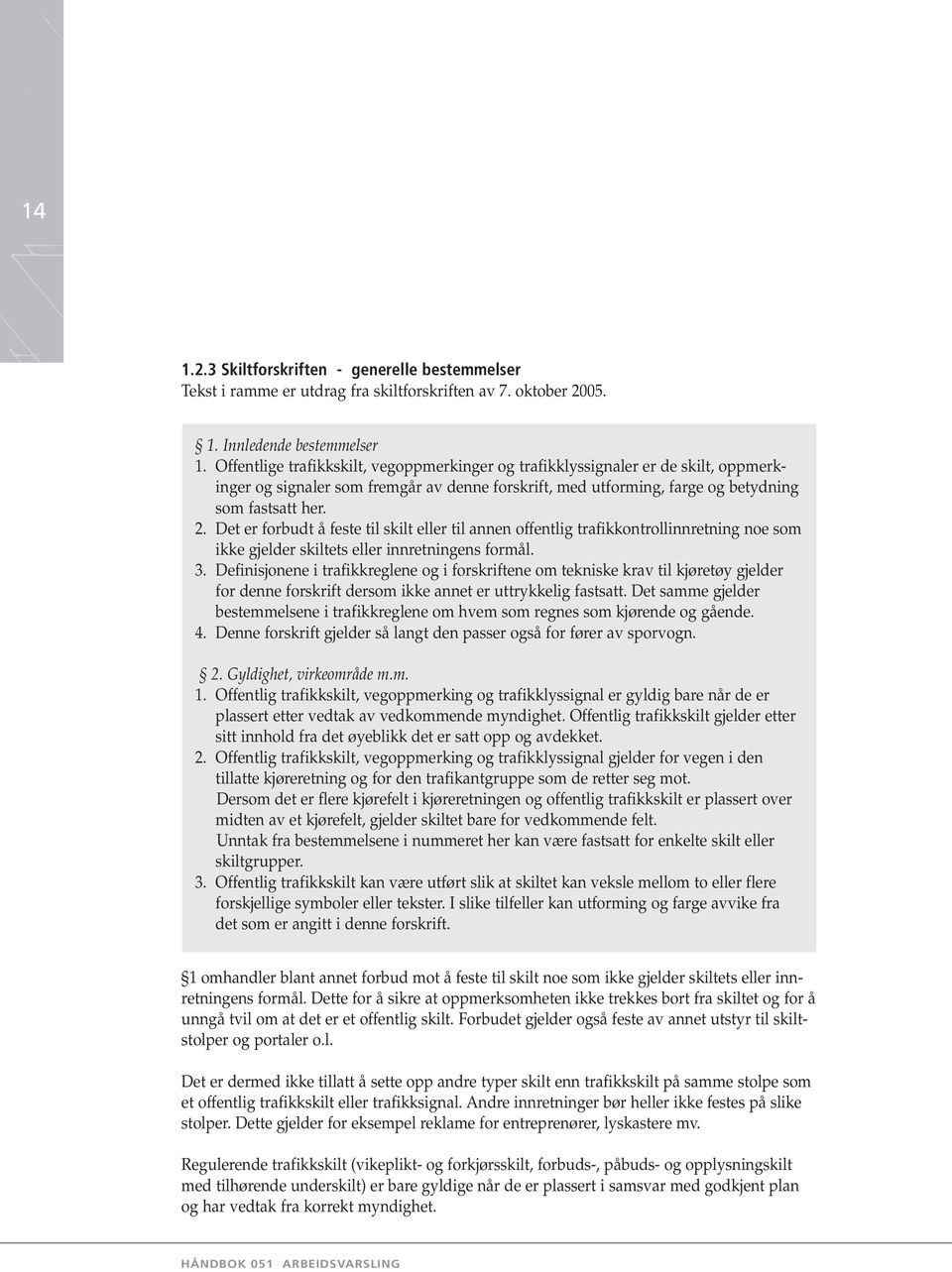 Det er forbudt å feste til skilt eller til annen offentlig trafikkontrollinnretning noe som ikke gjelder skiltets eller innretningens formål. 3.