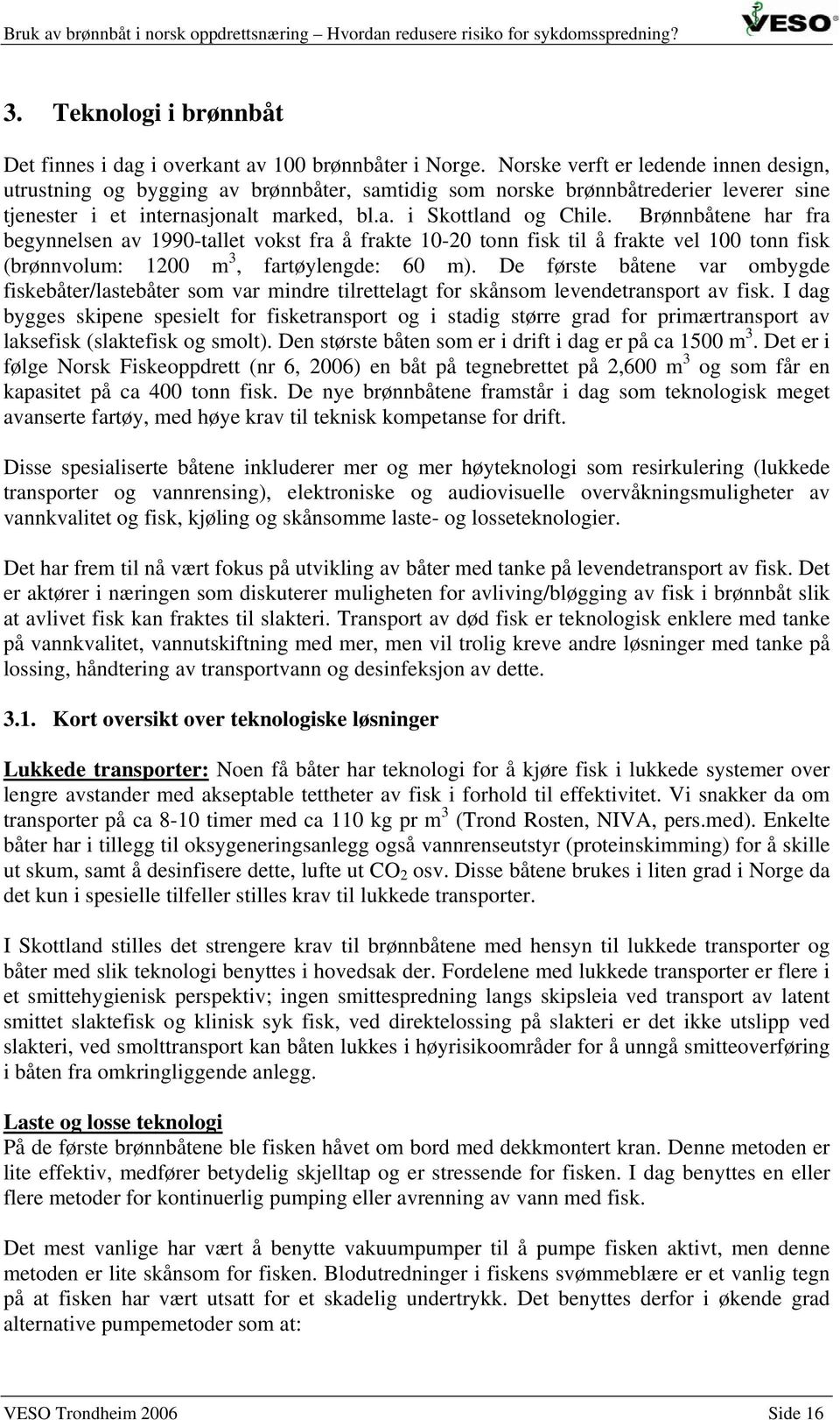 Brønnbåtene har fra begynnelsen av 1990-tallet vokst fra å frakte 10-20 tonn fisk til å frakte vel 100 tonn fisk (brønnvolum: 1200 m 3, fartøylengde: 60 m).