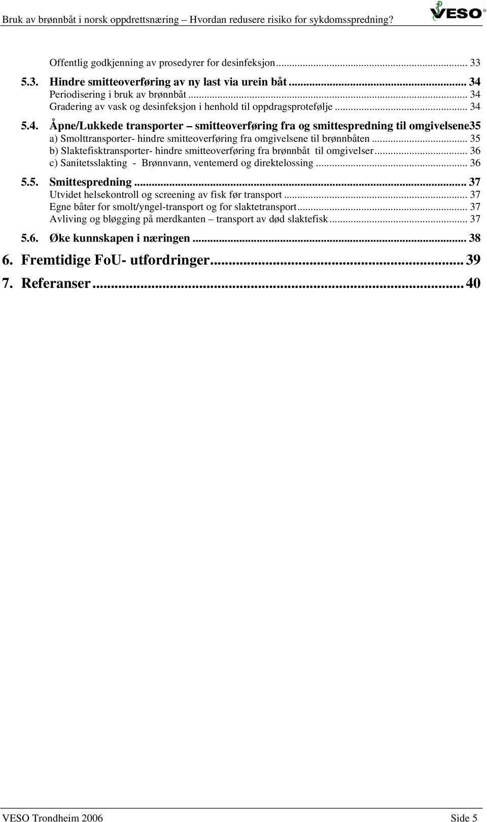 .. 35 b) Slaktefisktransporter- hindre smitteoverføring fra brønnbåt til omgivelser... 36 c) Sanitetsslakting - Brønnvann, ventemerd og direktelossing... 36 5.5. Smittespredning.