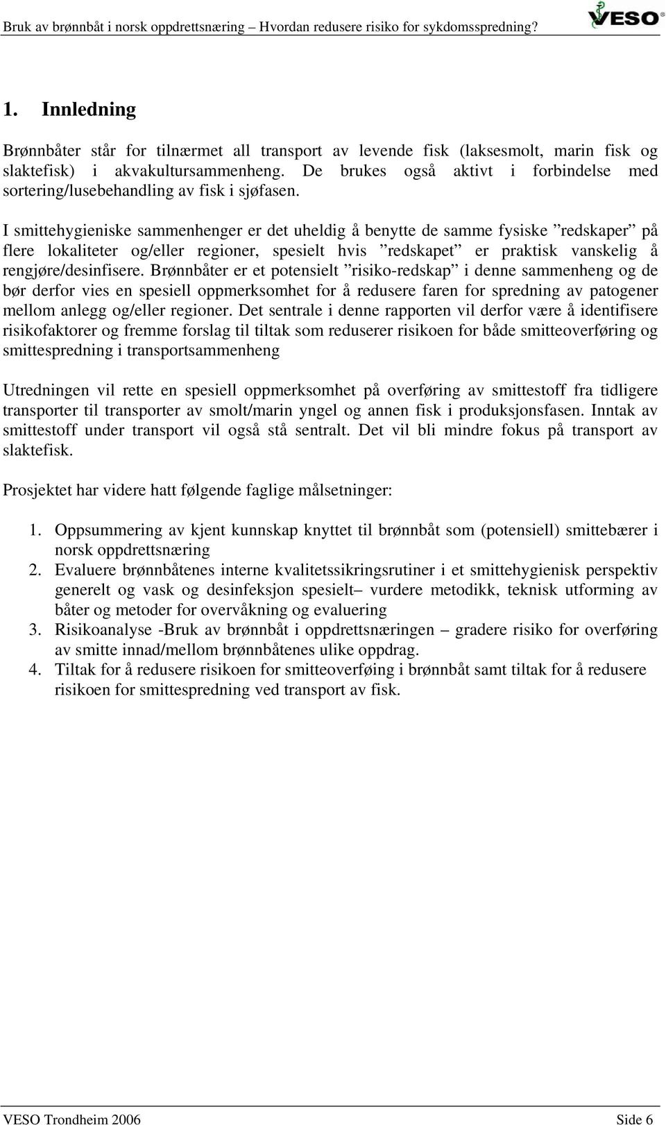 I smittehygieniske sammenhenger er det uheldig å benytte de samme fysiske redskaper på flere lokaliteter og/eller regioner, spesielt hvis redskapet er praktisk vanskelig å rengjøre/desinfisere.