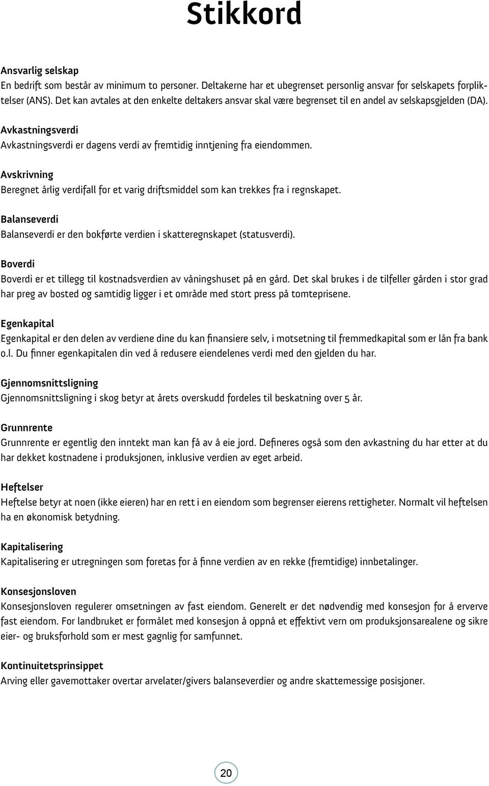 Avskrivning Beregnet årlig verdifall for et varig driftsmiddel som kan trekkes fra i regnskapet. Balanseverdi Balanseverdi er den bokførte verdien i skatteregnskapet (statusverdi).