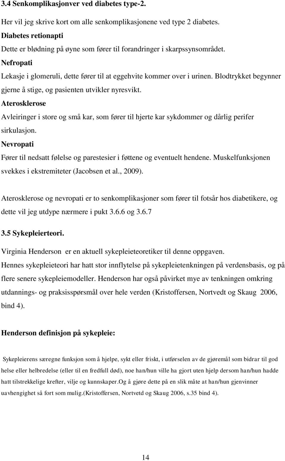 Blodtrykket begynner gjerne å stige, og pasienten utvikler nyresvikt. Aterosklerose Avleiringer i store og små kar, som fører til hjerte kar sykdommer og dårlig perifer sirkulasjon.