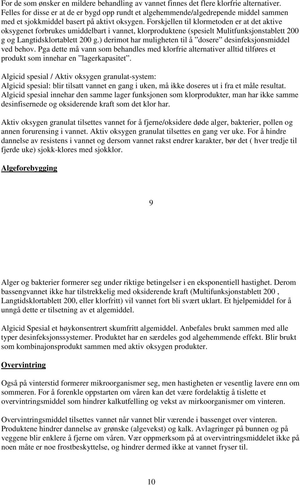 Forskjellen til klormetoden er at det aktive oksygenet forbrukes umiddelbart i vannet, klorproduktene (spesielt Mulitfunksjonstablett 200 g og Langtidsklortablett 200 g.