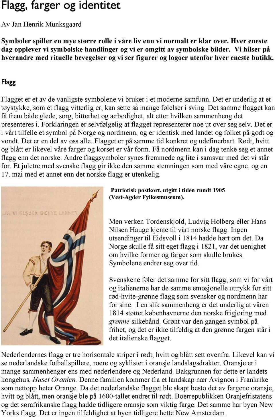 Flagg Flagget er et av de vanligste symbolene vi bruker i et moderne samfunn. Det er underlig at et tøystykke, som et flagg vitterlig er, kan sette så mange følelser i sving.