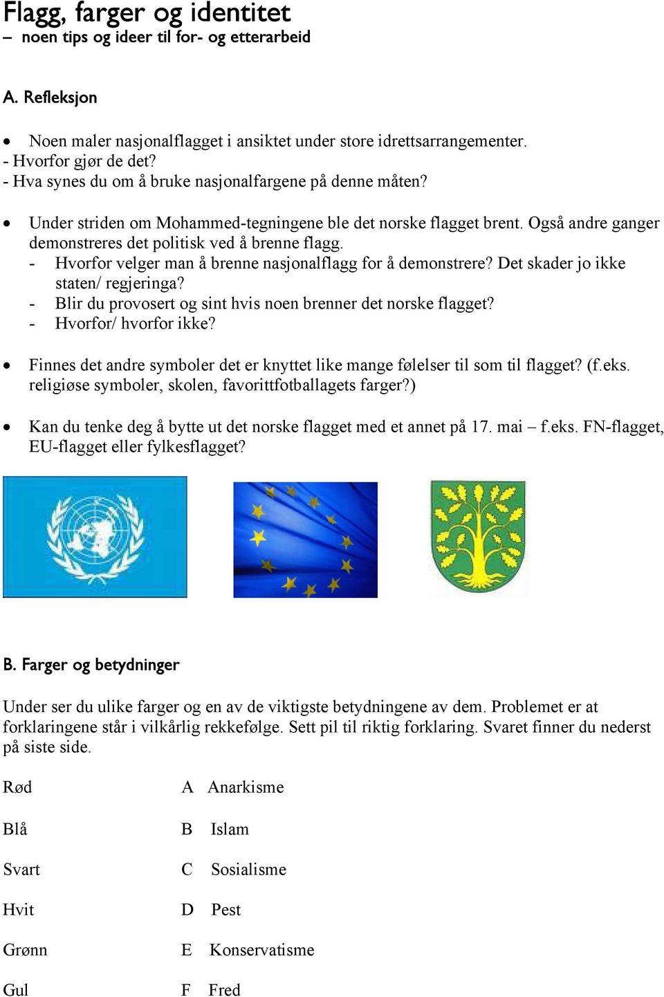 - Hvorfor velger man å brenne nasjonalflagg for å demonstrere? Det skader jo ikke staten/ regjeringa? - Blir du provosert og sint hvis noen brenner det norske flagget? - Hvorfor/ hvorfor ikke?