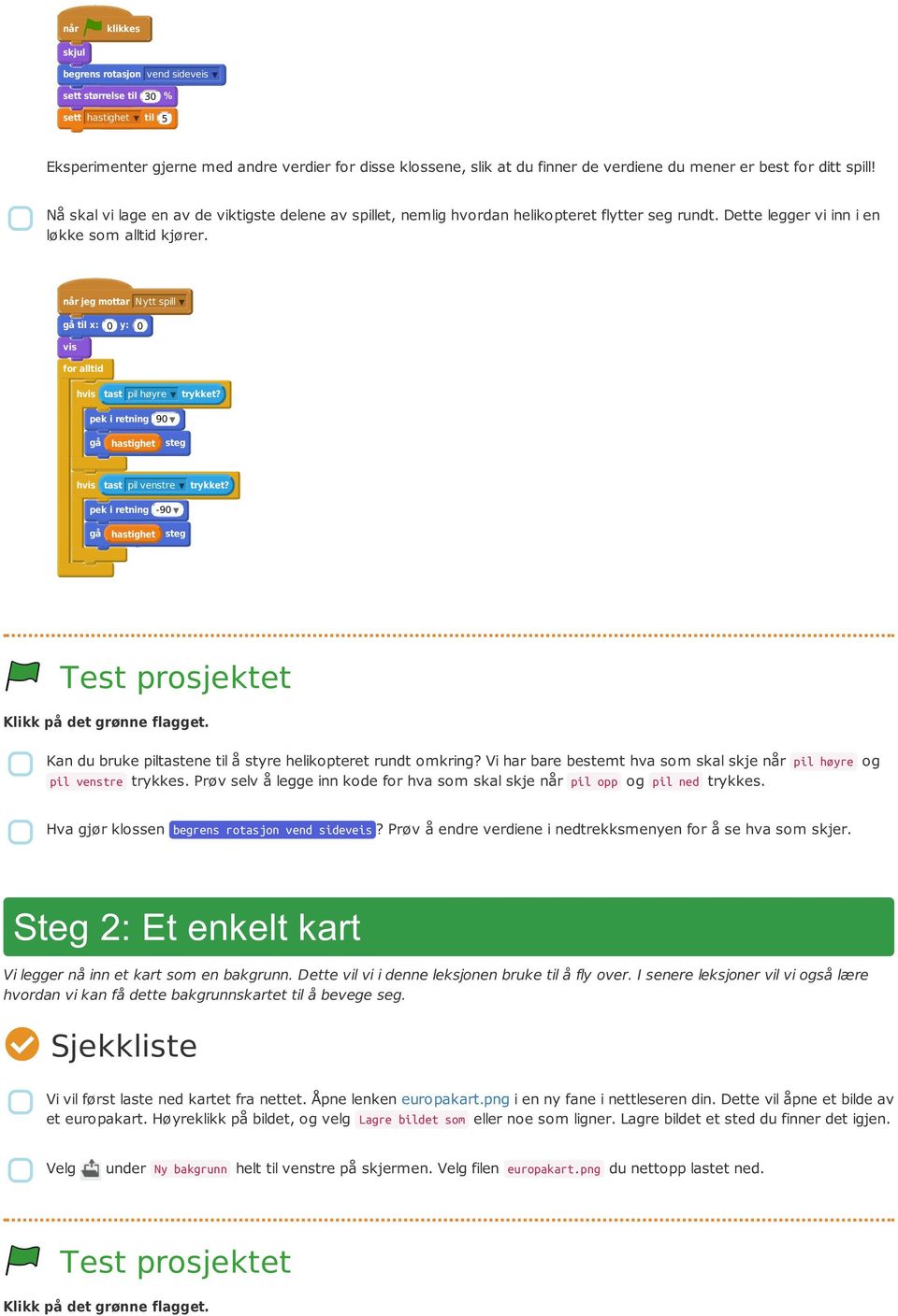 når jeg mottar Nytt spill gå til x: 0 y: 0 vis for alltid hvis tast pil høyre trykket? pek i retning 90 gå hastighet steg hvis tast pil venstre trykket?