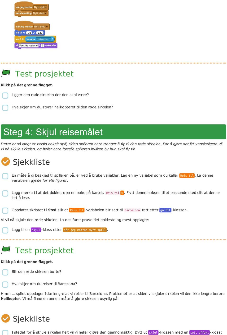 For å gjøre det litt vanskeligere vil vi nå skjule sirkelen, og heller bare fortelle spilleren hvilken by hun skal fly til! En måte å gi beskjed til spilleren på, er ved å bruke variabler.