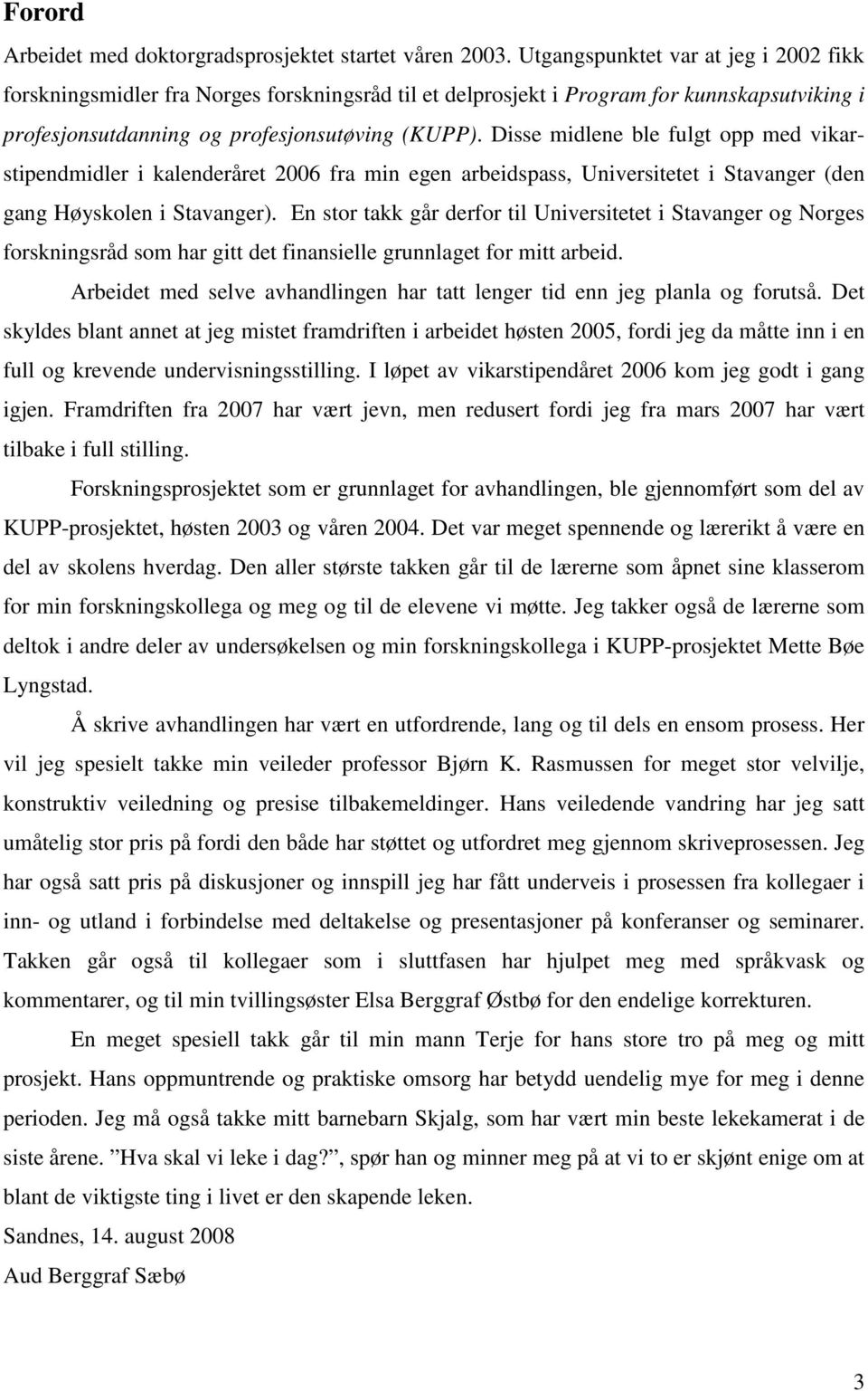 Disse midlene ble fulgt opp med vikarstipendmidler i kalenderåret 2006 fra min egen arbeidspass, Universitetet i Stavanger (den gang Høyskolen i Stavanger).