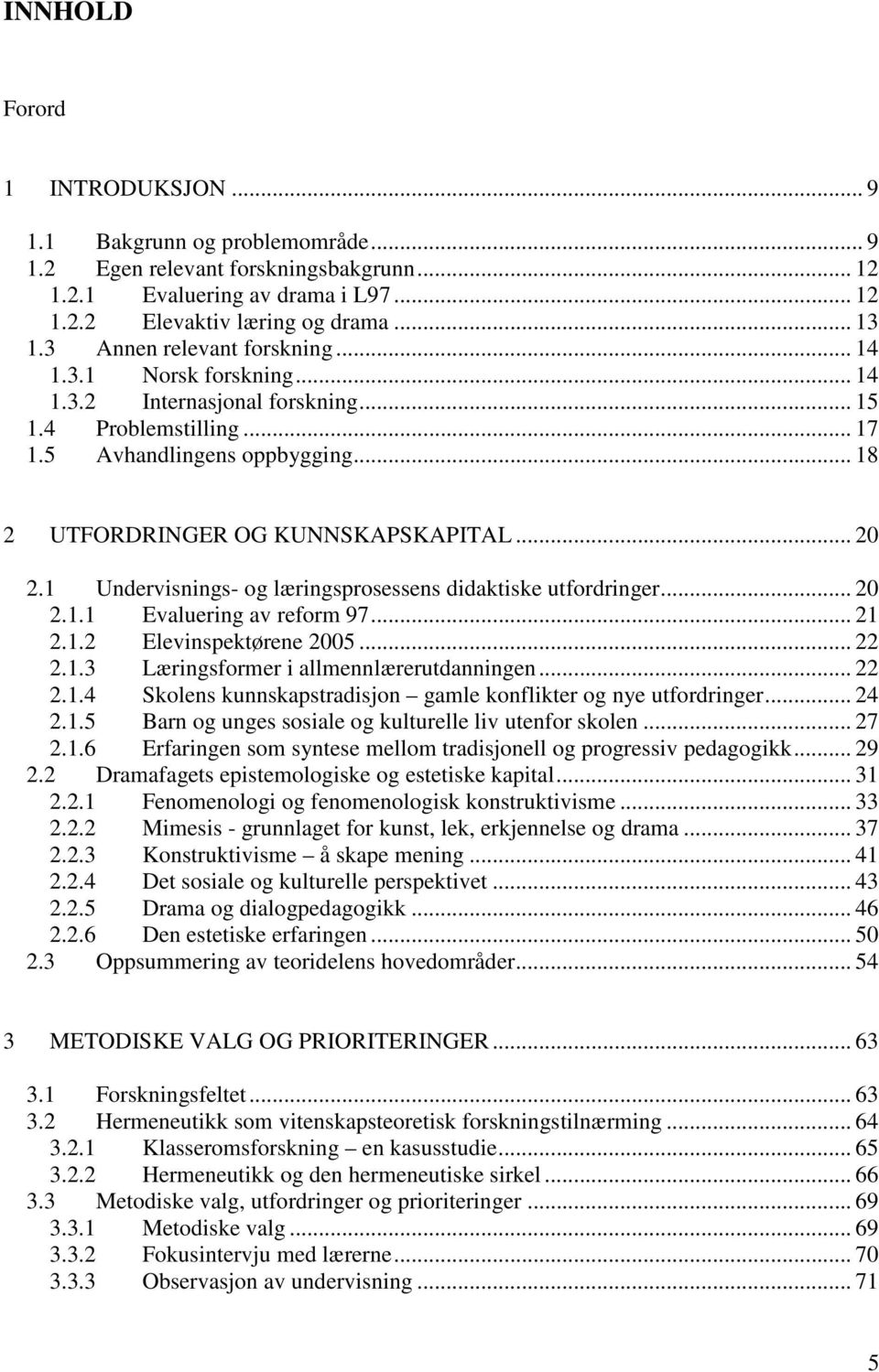 1 Undervisnings- og læringsprosessens didaktiske utfordringer... 20 2.1.1 Evaluering av reform 97... 21 2.1.2 Elevinspektørene 2005... 22 2.1.3 Læringsformer i allmennlærerutdanningen... 22 2.1.4 Skolens kunnskapstradisjon gamle konflikter og nye utfordringer.