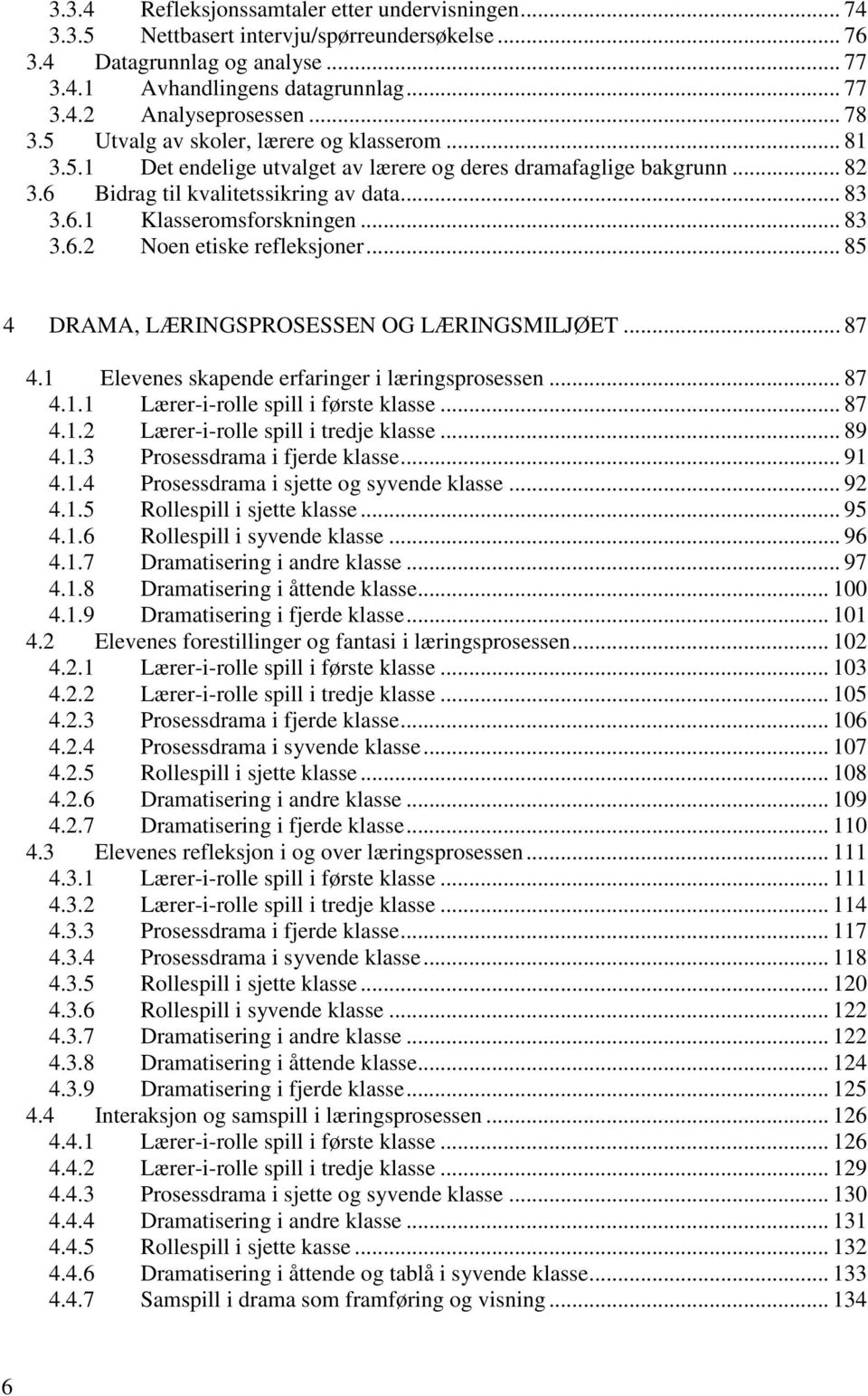 .. 83 3.6.2 Noen etiske refleksjoner... 85 4 DRAMA, LÆRINGSPROSESSEN OG LÆRINGSMILJØET... 87 4.1 Elevenes skapende erfaringer i læringsprosessen... 87 4.1.1 Lærer-i-rolle spill i første klasse... 87 4.1.2 Lærer-i-rolle spill i tredje klasse.