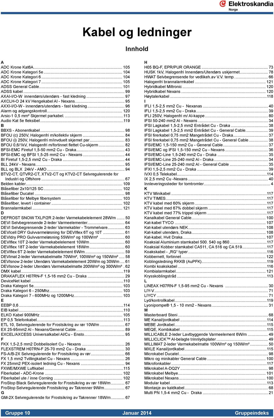 .. 120 Arsic-1 0,5 mm² Skjermet parkabel...113 Audio Kat 5e fleksibel...119 B BBXS - Abonentkabel... 98 BFOU (c) 250V, Halogenfri m/kollektiv skjerm.