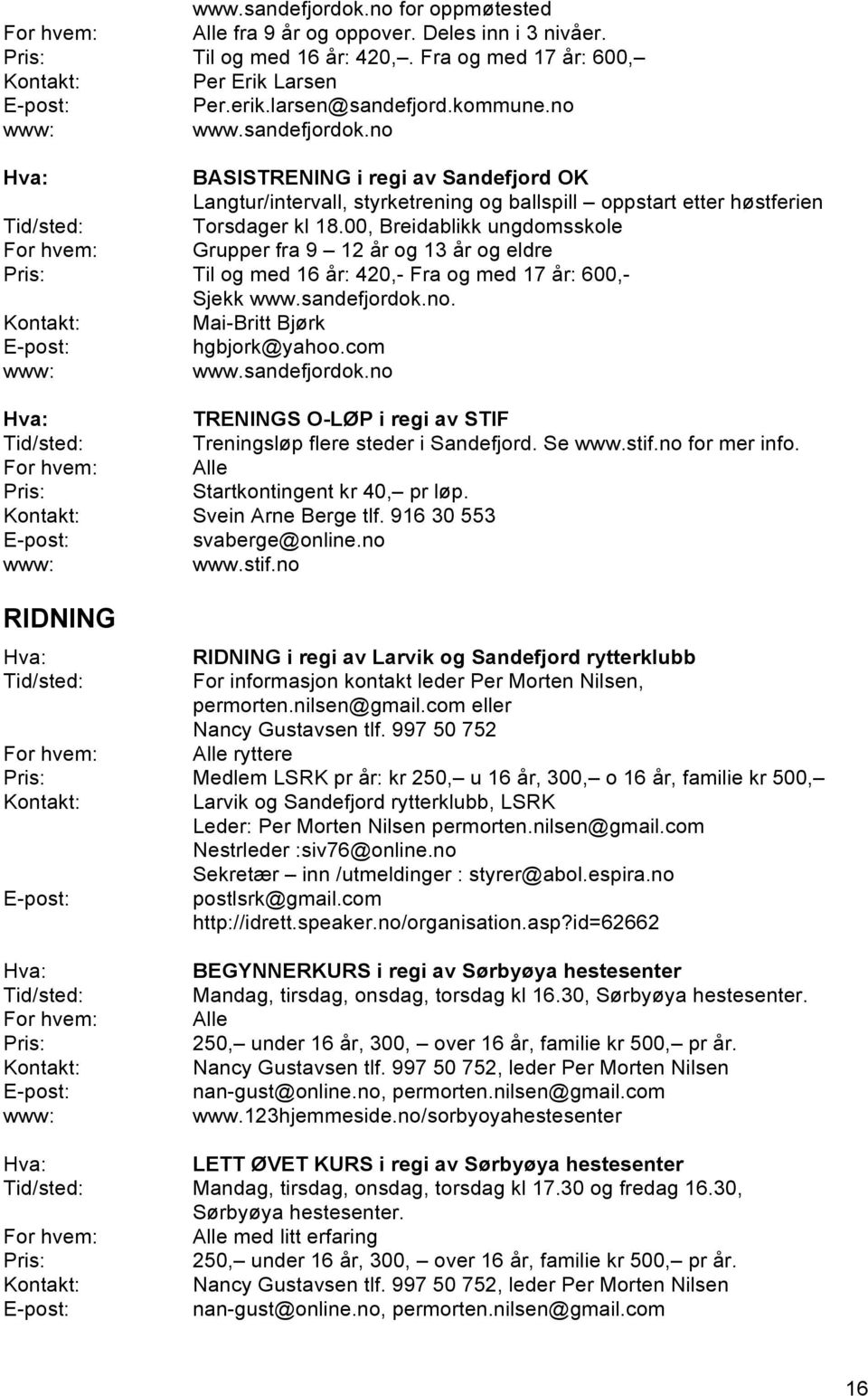 00, Breidablikk ungdomsskole For hvem: Grupper fra 9 12 år og 13 år og eldre Til og med 16 år: 420,- Fra og med 17 år: 600,- Sjekk www.sandefjordok.no. Mai-Britt Bjørk hgbjork@yahoo.com www.