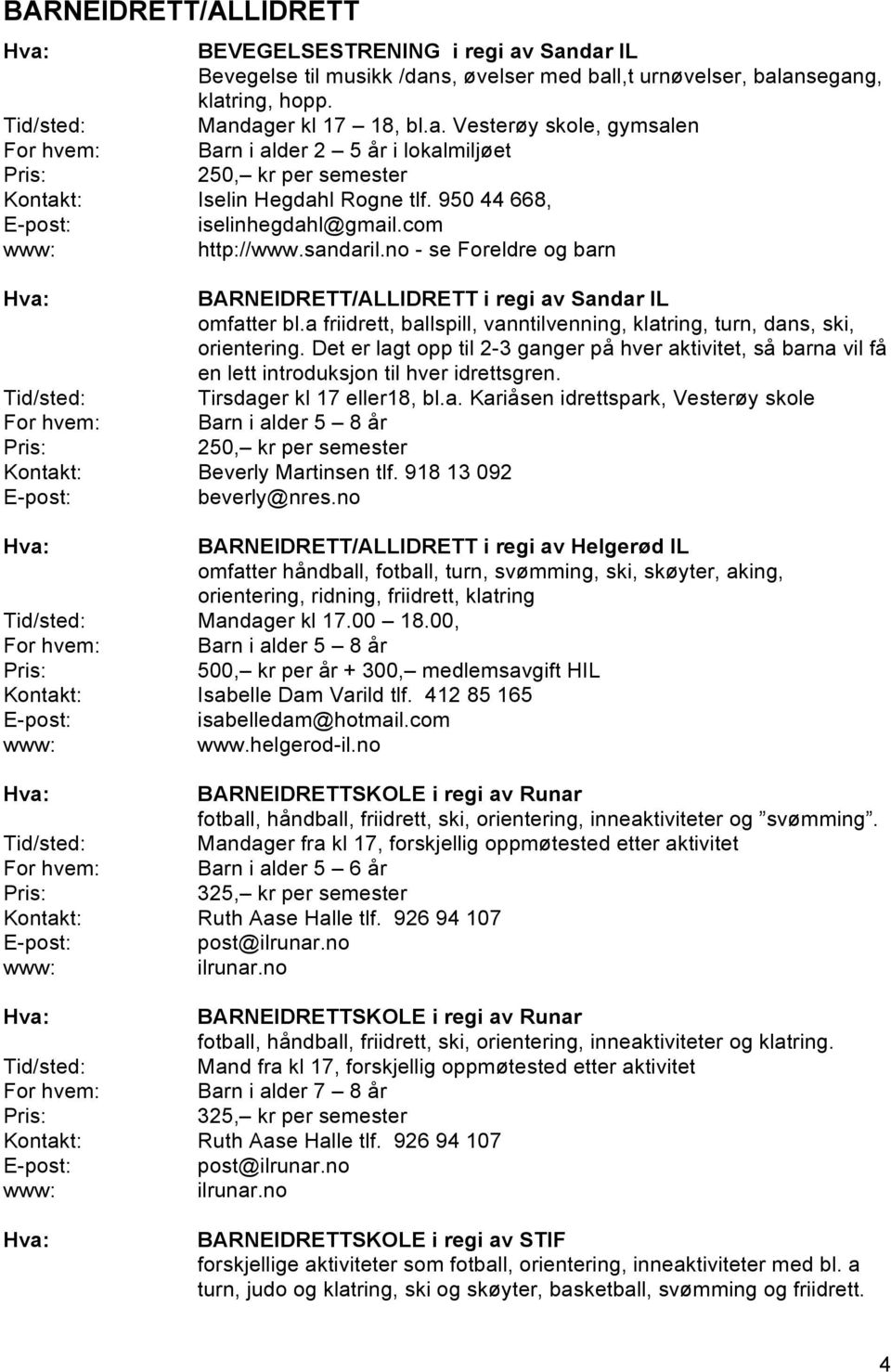 a friidrett, ballspill, vanntilvenning, klatring, turn, dans, ski, orientering. Det er lagt opp til 2-3 ganger på hver aktivitet, så barna vil få en lett introduksjon til hver idrettsgren.