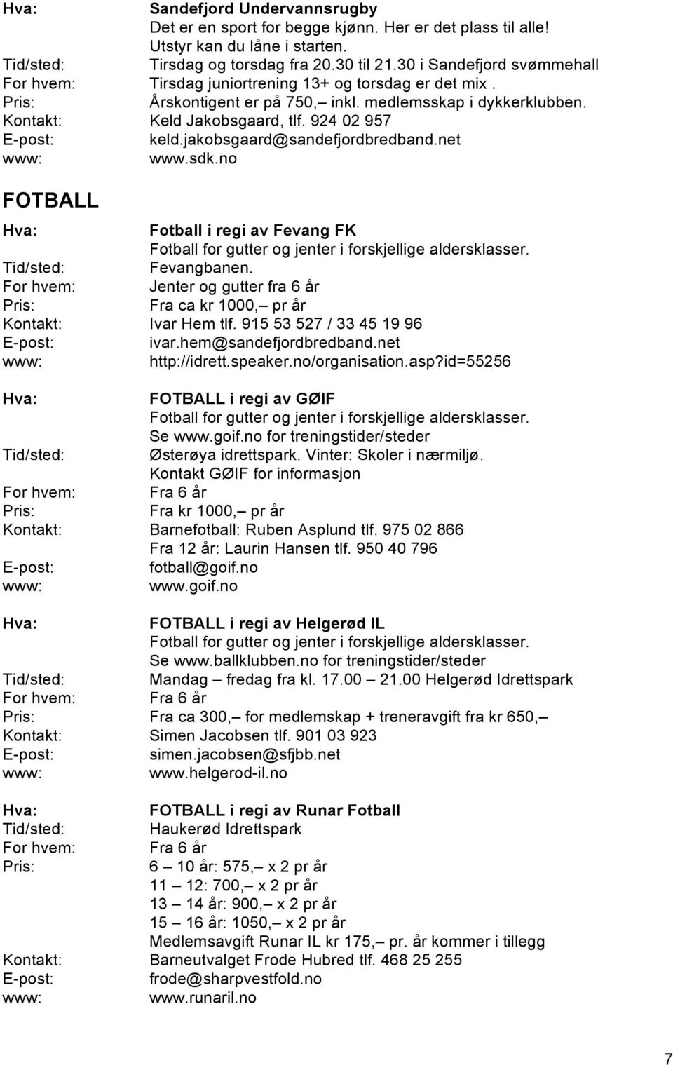 jakobsgaard@sandefjordbredband.net www.sdk.no FOTBALL Fotball i regi av Fevang FK Fotball for gutter og jenter i forskjellige aldersklasser. Fevangbanen.