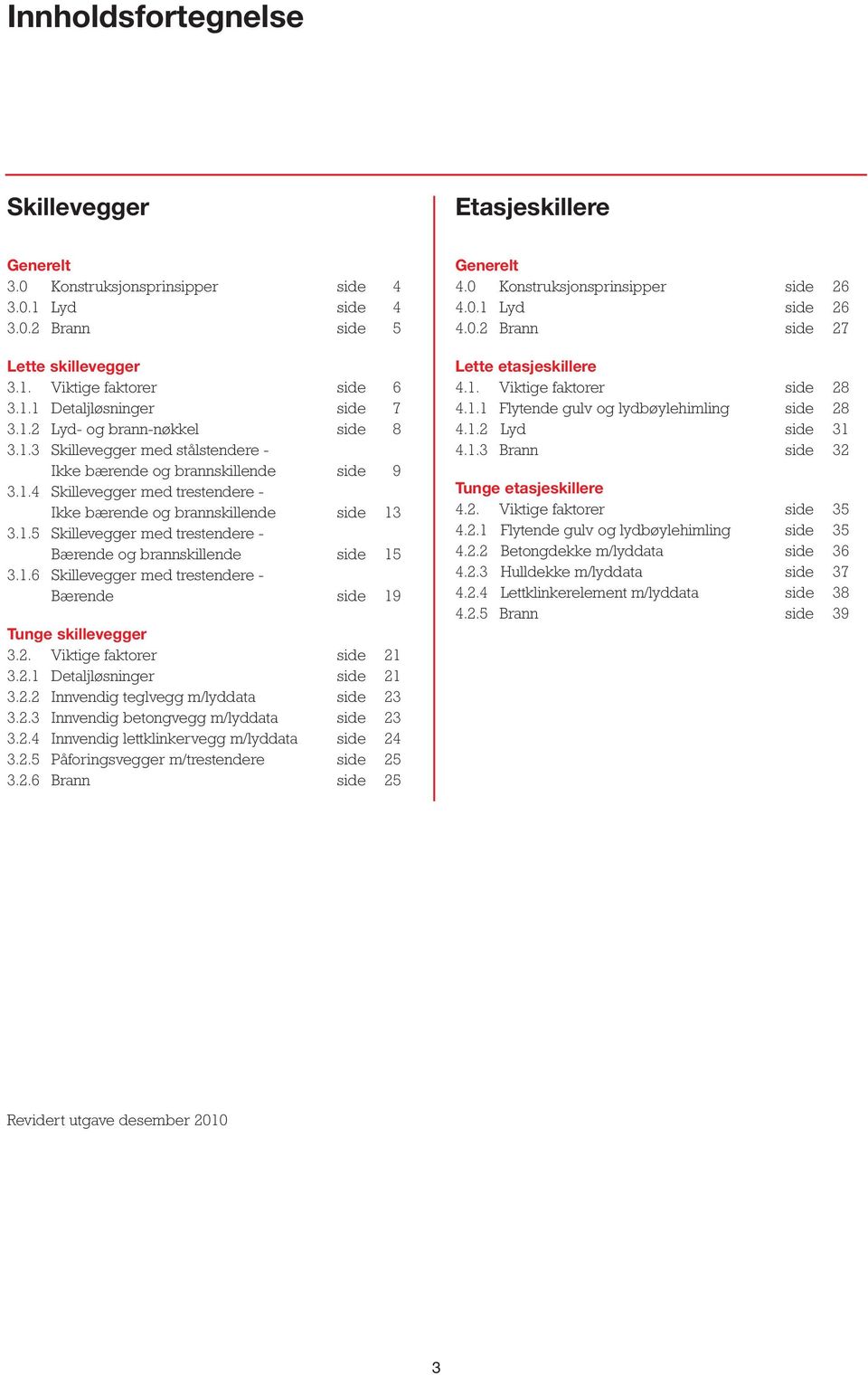 .5 Skillevegger med trestendere - Bærende og brannskillende side 5..6 Skillevegger med trestendere - Bærende side 9 Tunge skillevegger.. Viktige faktorer side.. Detaljløsninger side.