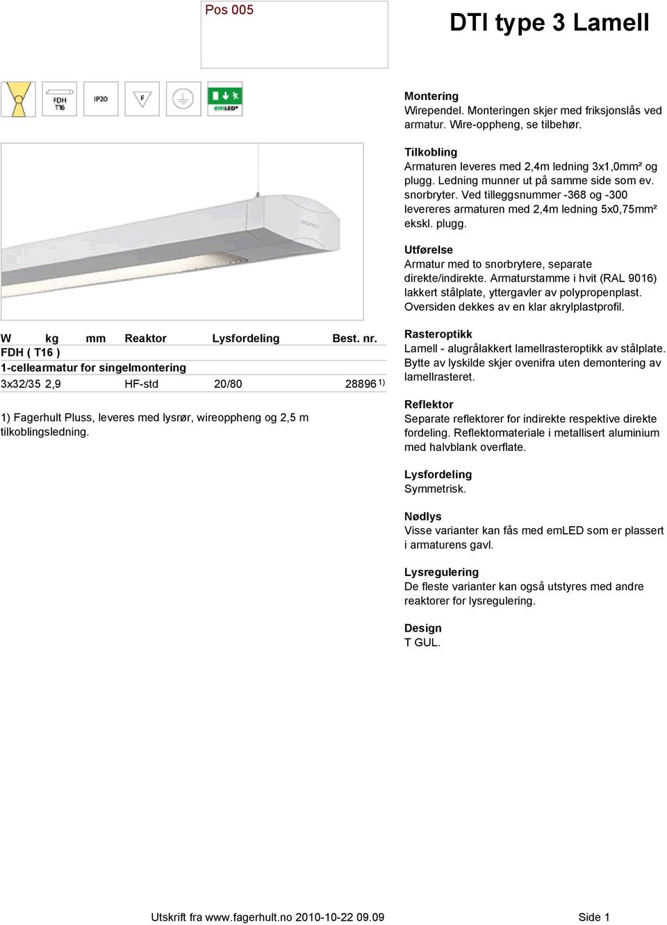 Armaturstamme i hvit (RAL 9016) lakkert stålplate, yttergavler av polypropenplast. Oversiden dekkes av en klar akrylplastprofil.