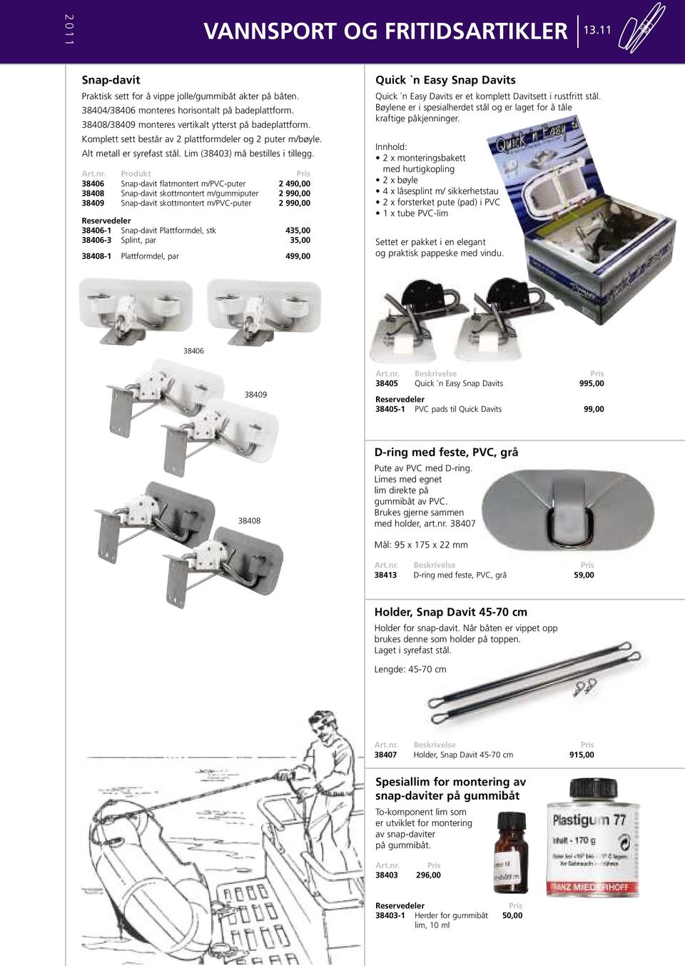 Produkt Pris 38406 Snap-davit flatmontert m/pvc-puter 2 490,00 38408 Snap-davit skottmontert m/gummiputer 2 990,00 38409 Snap-davit skottmontert m/pvc-puter 2 990,00 Reservedeler 38406-1 Snap-davit