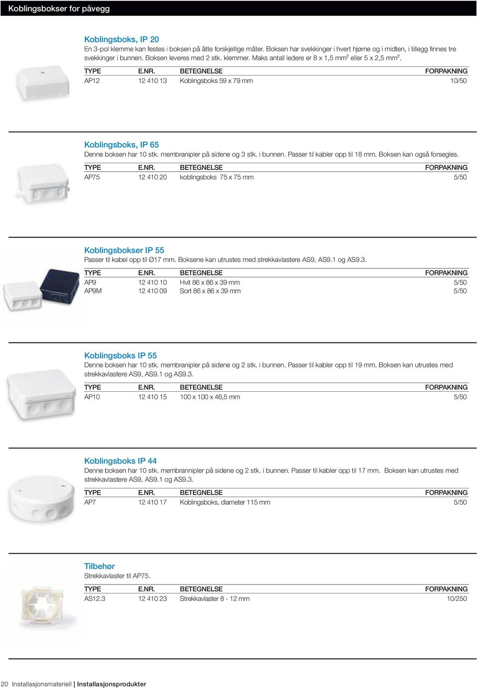 AP12 12 410 13 Koblingsboks 59 x 79 mm 10/50 Koblingsboks, IP 65 Denne boksen har 10 stk. membranipler på sidene og 3 stk. i bunnen. Passer til kabler opp til 18 mm. Boksen kan også forsegles.