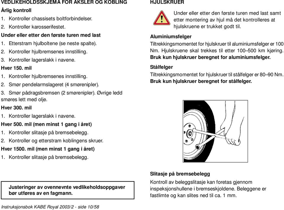 3. Smør pådragsbremsen (2 smørenipler). Øvrige ledd smøres lett med olje. Hver 300. mil 1. Kontroller lagerslakk i navene. Hver 500. mil (men minst 1 gang i året) 1.