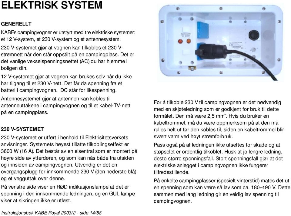 12 V-systemet gjør at vognen kan brukes selv når du ikke har tilgang til et 230 V-nett. Det får da spenning fra et batteri i campingvognen. DC står for likespenning.