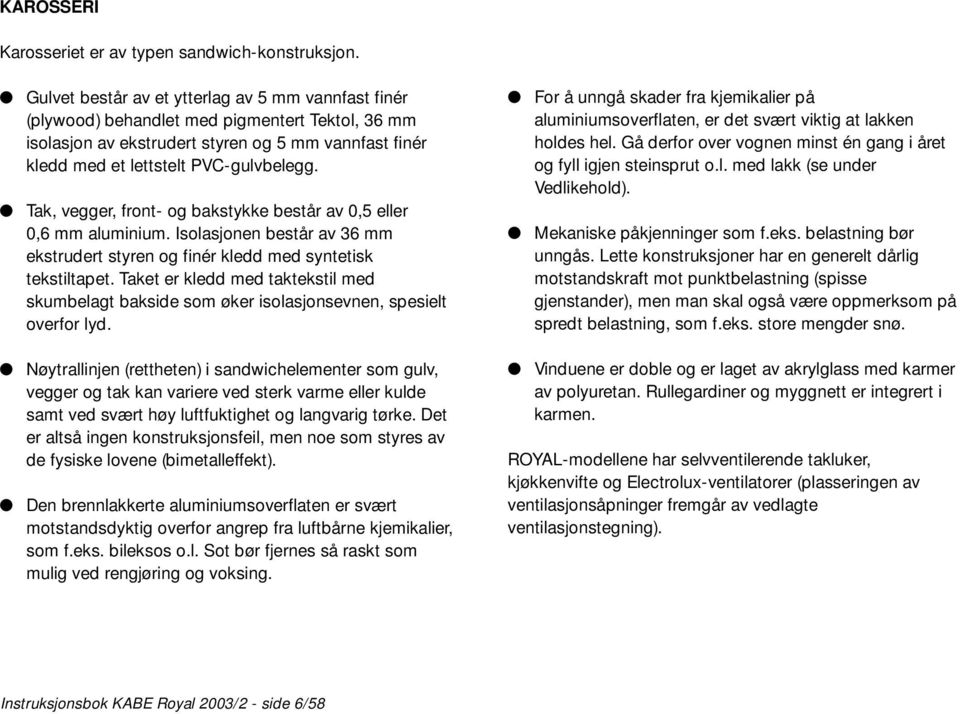 Tak, vegger, front- og bakstykke består av 0,5 eller 0,6 mm aluminium. Isolasjonen består av 36 mm ekstrudert styren og finér kledd med syntetisk tekstiltapet.