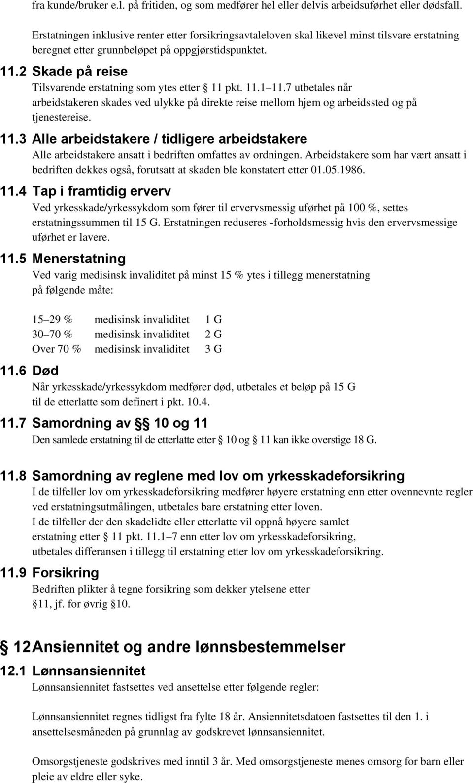 2 Skade på reise Tilsvarende erstatning som ytes etter 11 pkt. 11.1 11.7 utbetales når arbeidstakeren skades ved ulykke på direkte reise mellom hjem og arbeidssted og på tjenestereise. 11.3 Alle arbeidstakere / tidligere arbeidstakere Alle arbeidstakere ansatt i bedriften omfattes av ordningen.