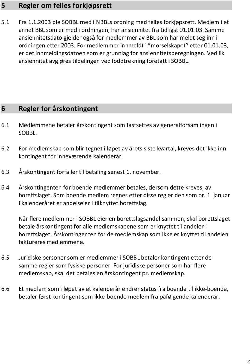 6 Regler for årskontingent 6.1 Medlemmene betaler årskontingent som fastsettes av generalforsamlingen i SOBBL. 6.2 For medlemskap som blir tegnet i løpet av årets siste kvartal, kreves det ikke inn kontingent for inneværende kalenderår.