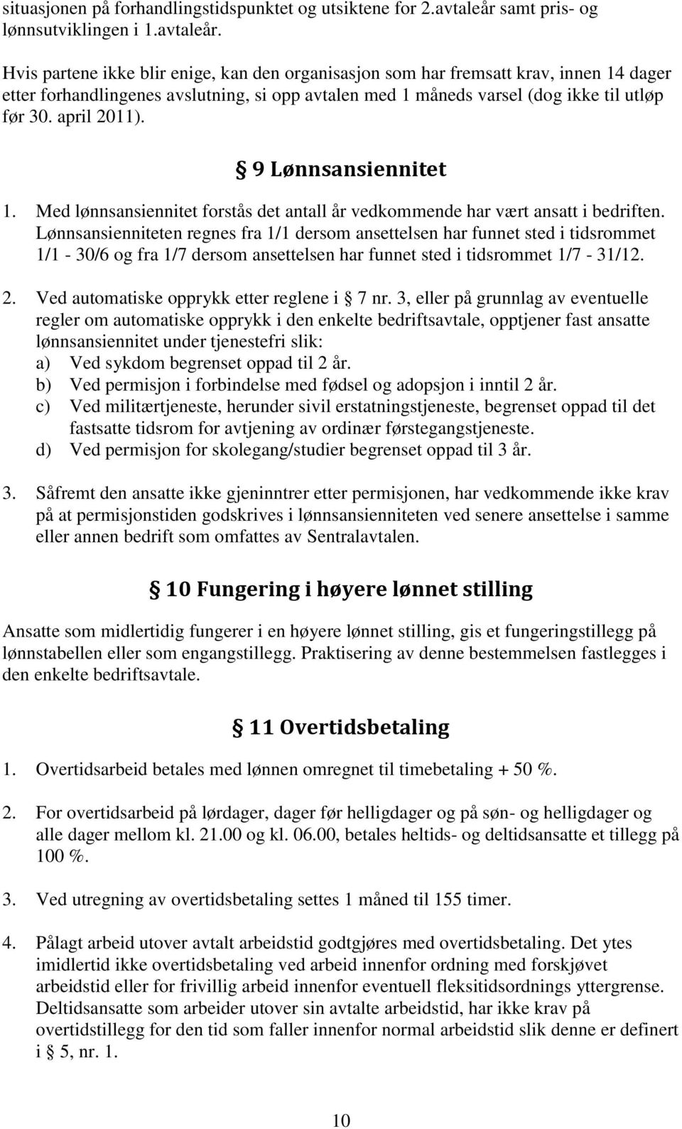 Hvis partene ikke blir enige, kan den organisasjon som har fremsatt krav, innen 14 dager etter forhandlingenes avslutning, si opp avtalen med 1 måneds varsel (dog ikke til utløp før 30. april 2011).