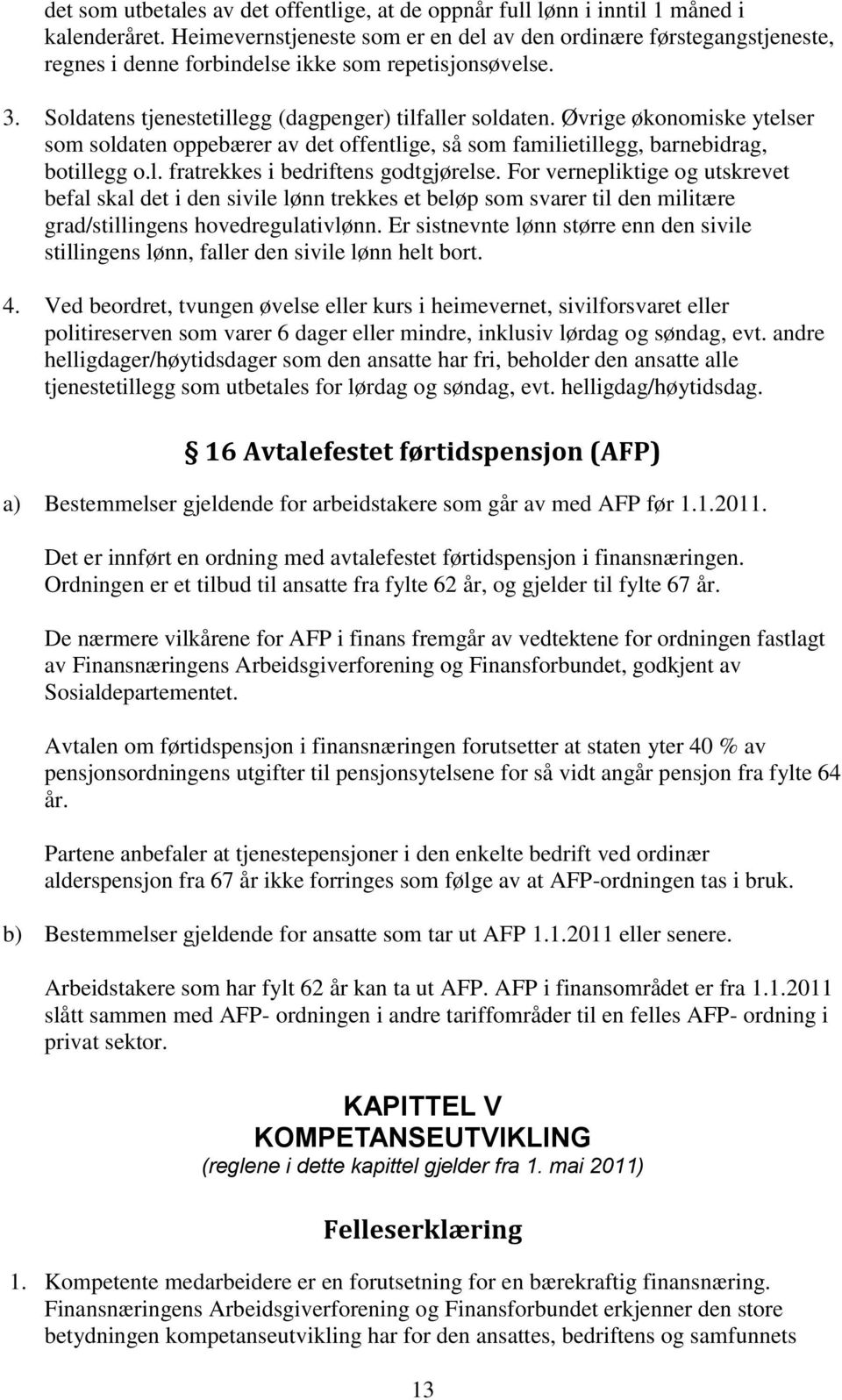 Øvrige økonomiske ytelser som soldaten oppebærer av det offentlige, så som familietillegg, barnebidrag, botillegg o.l. fratrekkes i bedriftens godtgjørelse.