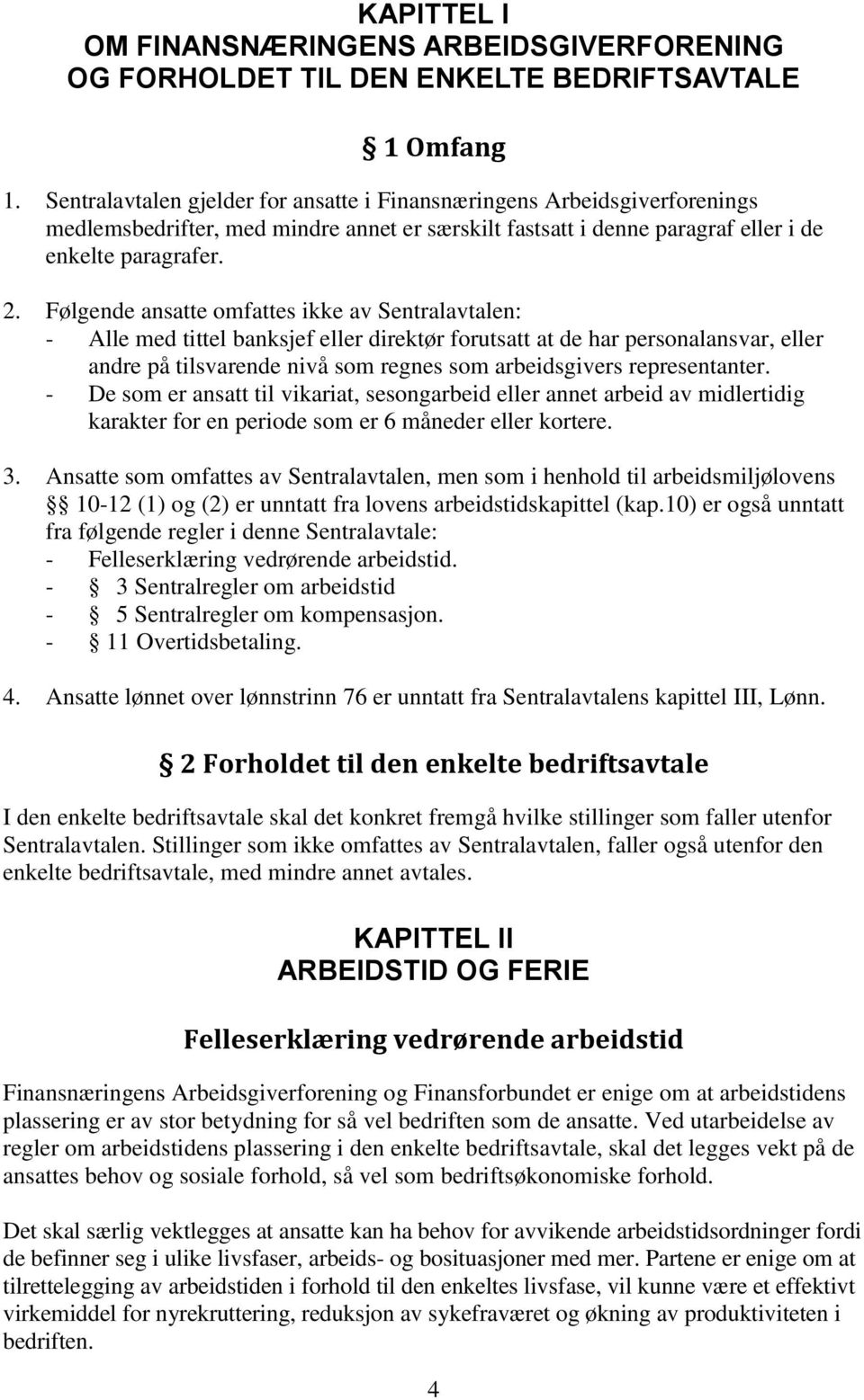 Følgende ansatte omfattes ikke av Sentralavtalen: - Alle med tittel banksjef eller direktør forutsatt at de har personalansvar, eller andre på tilsvarende nivå som regnes som arbeidsgivers