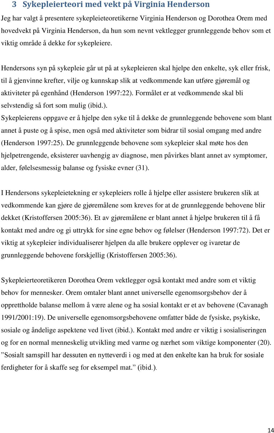 Hendersons syn på sykepleie går ut på at sykepleieren skal hjelpe den enkelte, syk eller frisk, til å gjenvinne krefter, vilje og kunnskap slik at vedkommende kan utføre gjøremål og aktiviteter på