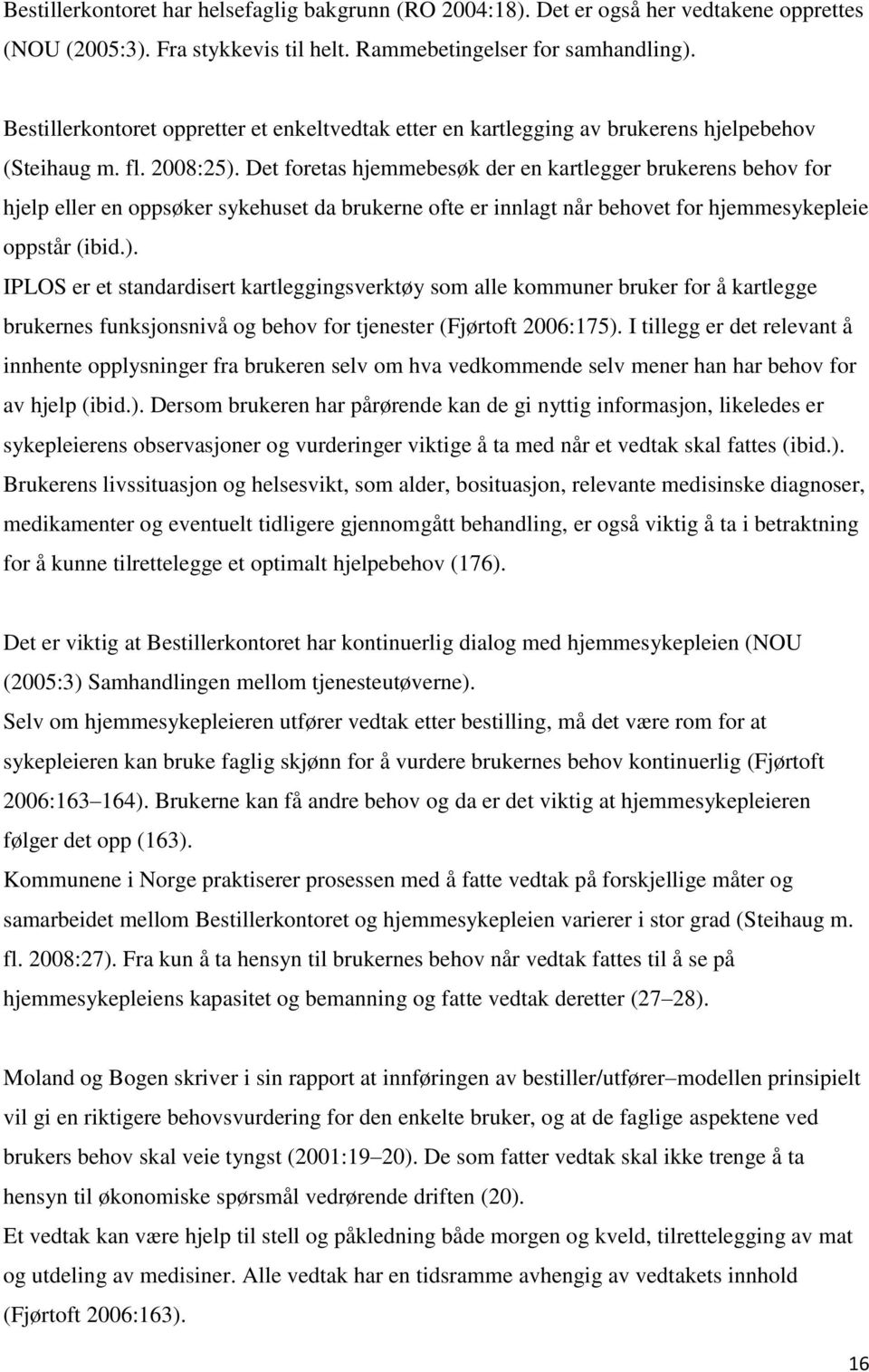 Det foretas hjemmebesøk der en kartlegger brukerens behov for hjelp eller en oppsøker sykehuset da brukerne ofte er innlagt når behovet for hjemmesykepleie oppstår (ibid.).