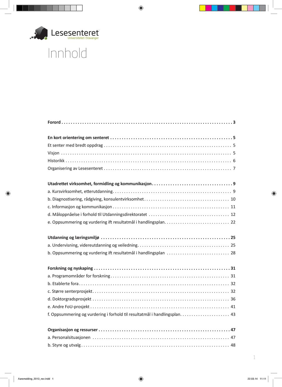 .. 12 e. Oppsummering og vurdering ift resultatmål i handlingsplan............................. 22 Utdanning og læringsmiljø... 25 a. Undervisning, videreutdanning og veiledning... 25 b.