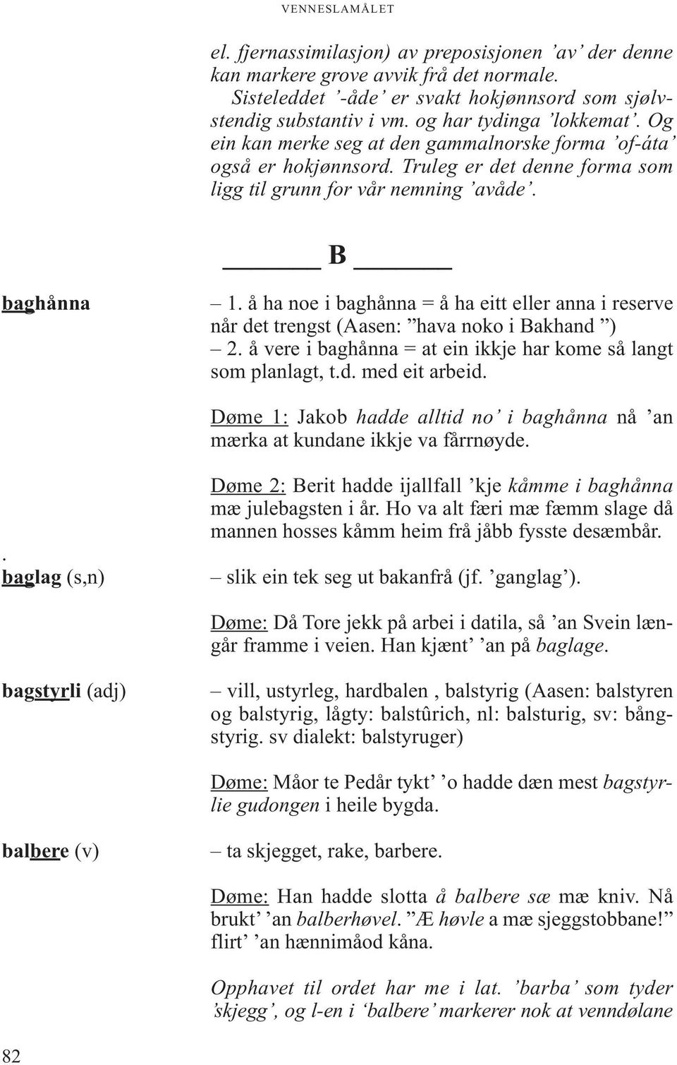 å ha noe i baghånna = å ha eitt eller anna i reserve når det trengst (Aasen: hava noko i Bakhand ) 2. å vere i baghånna = at ein ikkje har kome så langt som planlagt, t.d. med eit arbeid.