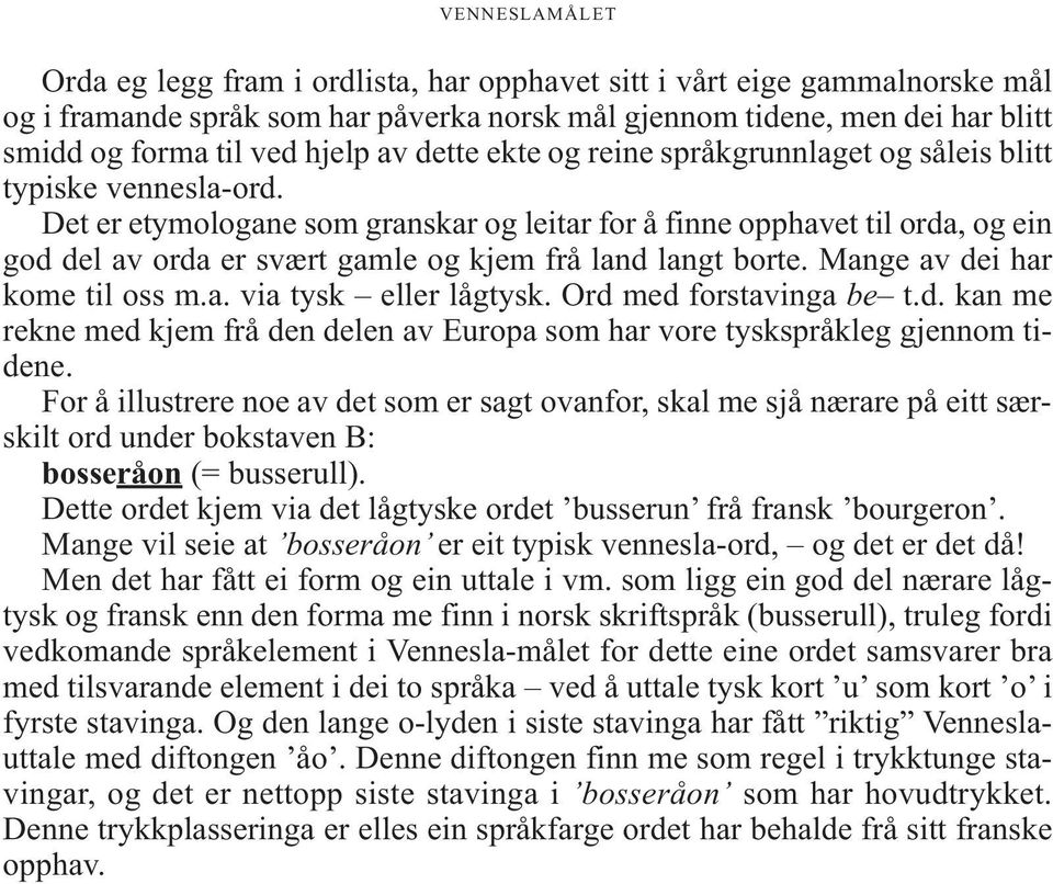 Det er etymologane som granskar og leitar for å finne opphavet til orda, og ein god del av orda er svært gamle og kjem frå land langt borte. Mange av dei har kome til oss m.a. via tysk eller lågtysk.