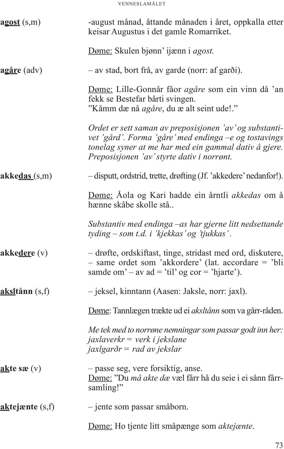 Forma gåre med endinga e og tostavings tonelag syner at me har med ein gammal dativ å gjere. Preposisjonen av styrte dativ i norrønt. akkedas (s,m) disputt, ordstrid, trette, drøfting (Jf.