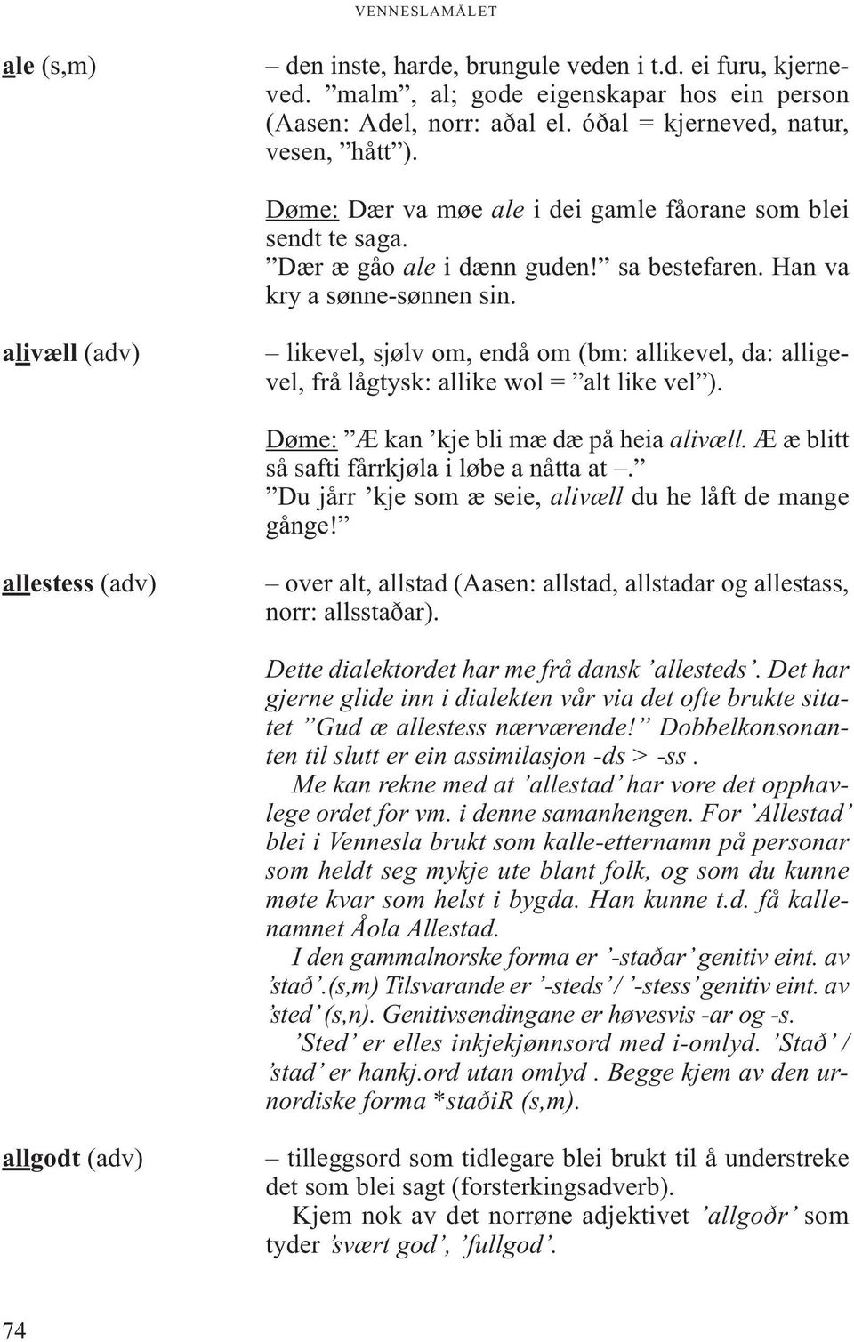 alivæll (adv) likevel, sjølv om, endå om (bm: allikevel, da: alligevel, frå lågtysk: allike wol = alt like vel ). Døme: Æ kan kje bli mæ dæ på heia alivæll.