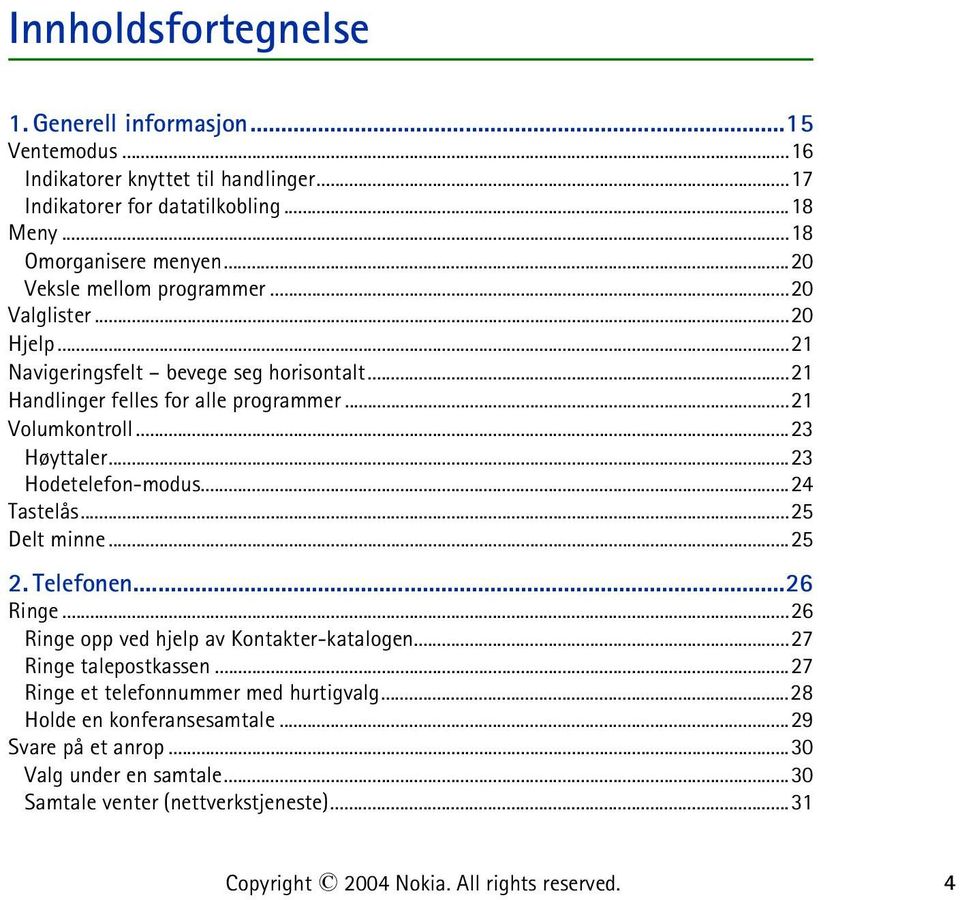 ..23 Hodetelefon-modus...24 Tastelås...25 Delt minne...25 2. Telefonen...26 Ringe...26 Ringe opp ved hjelp av Kontakter-katalogen...27 Ringe talepostkassen.