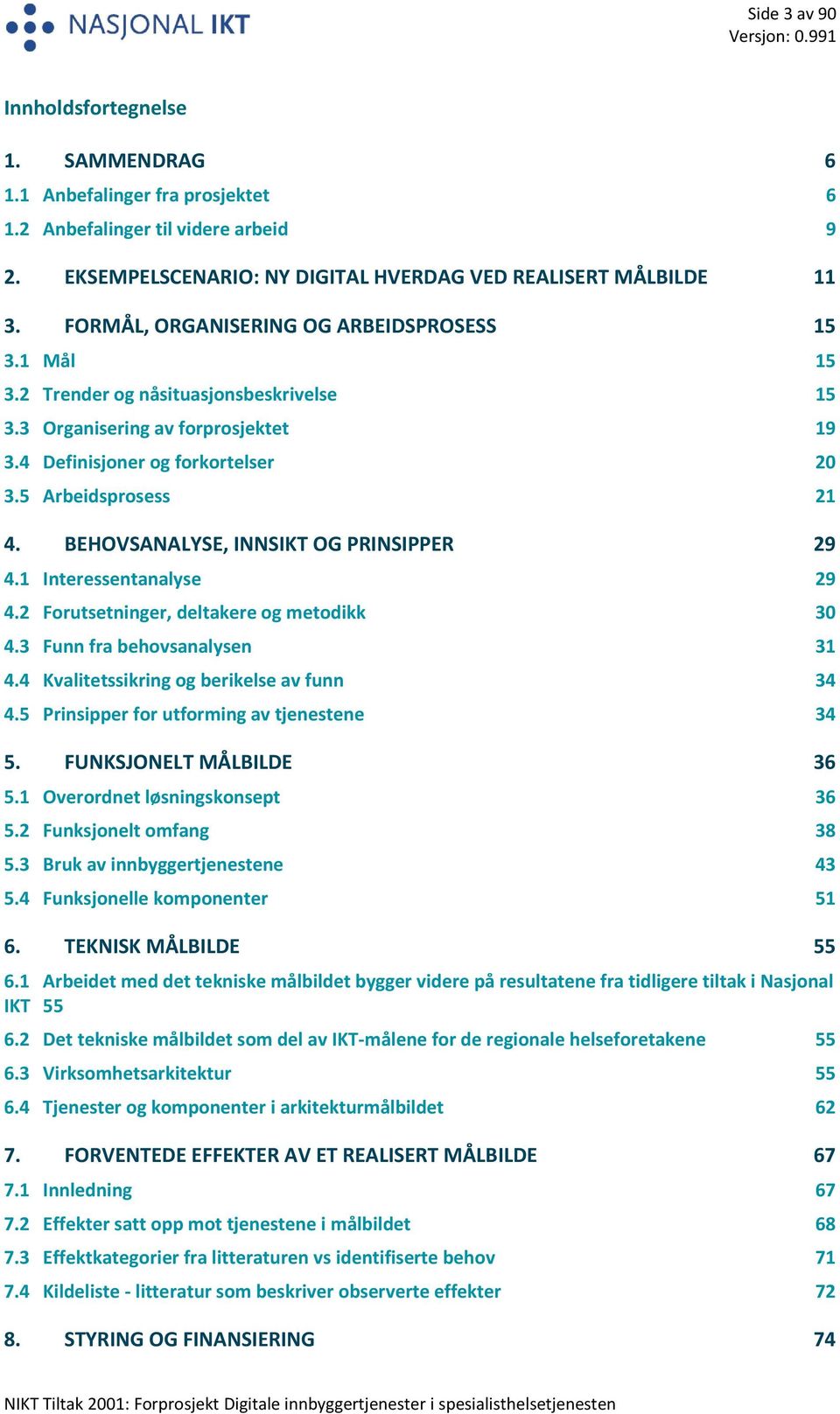 BEHOVSANALYSE, INNSIKT OG PRINSIPPER 29 4.1 Interessentanalyse 29 4.2 Forutsetninger, deltakere og metodikk 30 4.3 Funn fra behovsanalysen 31 4.4 Kvalitetssikring og berikelse av funn 34 4.