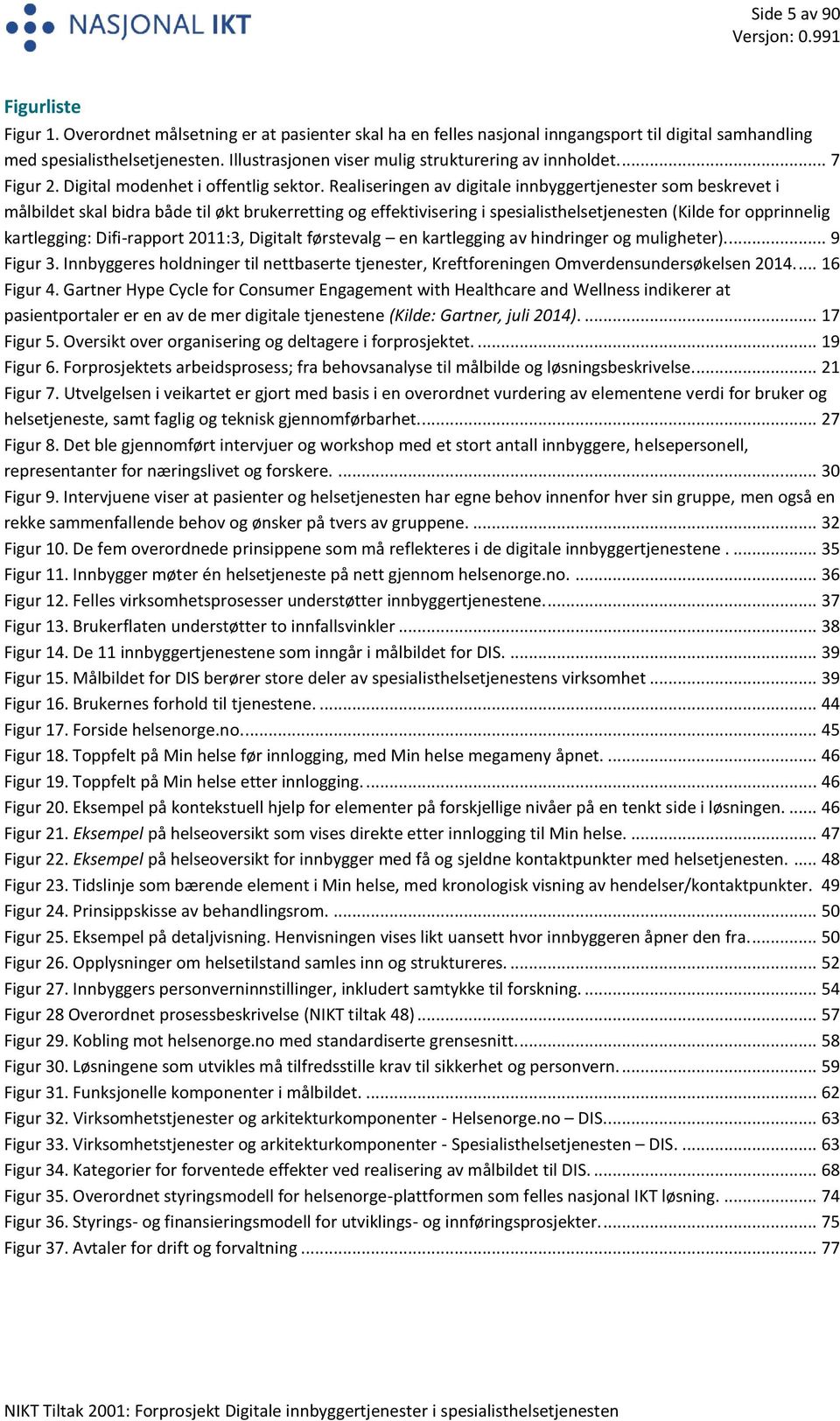 Realiseringen av digitale innbyggertjenester som beskrevet i målbildet skal bidra både til økt brukerretting og effektivisering i spesialisthelsetjenesten (Kilde for opprinnelig kartlegging: