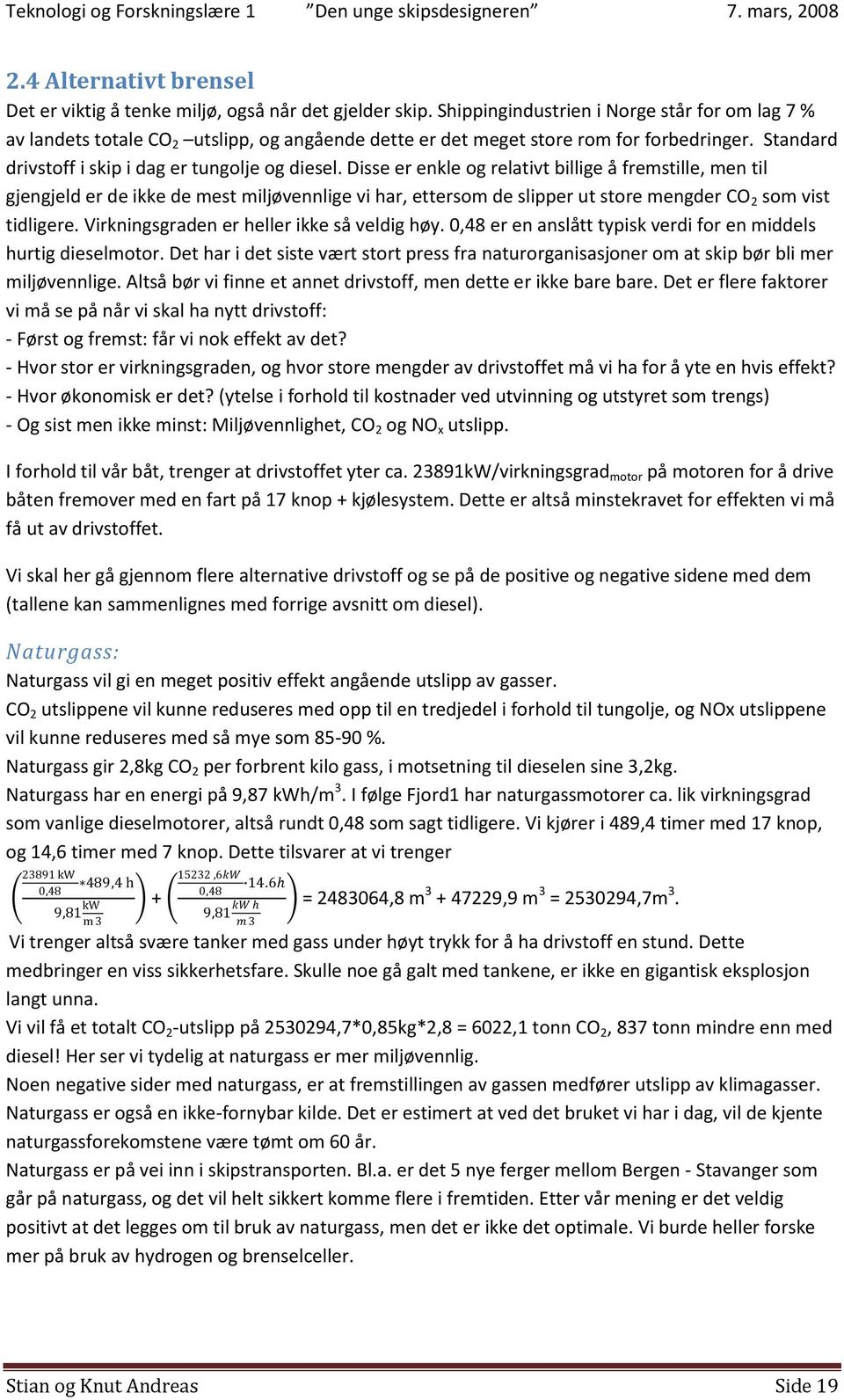 Disse er enkle og relativt billige å fremstille, men til gjengjeld er de ikke de mest miljøvennlige vi har, ettersom de slipper ut store mengder CO 2 som vist tidligere.