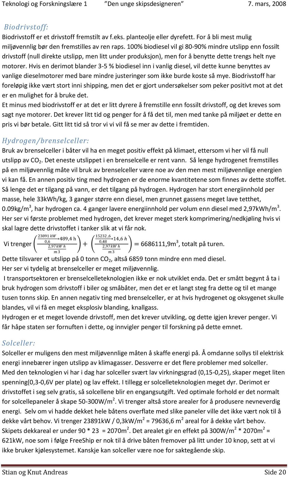 Hvis en derimot blander 3-5 % biodiesel inn i vanlig diesel, vil dette kunne benyttes av vanlige dieselmotorer med bare mindre justeringer som ikke burde koste så mye.