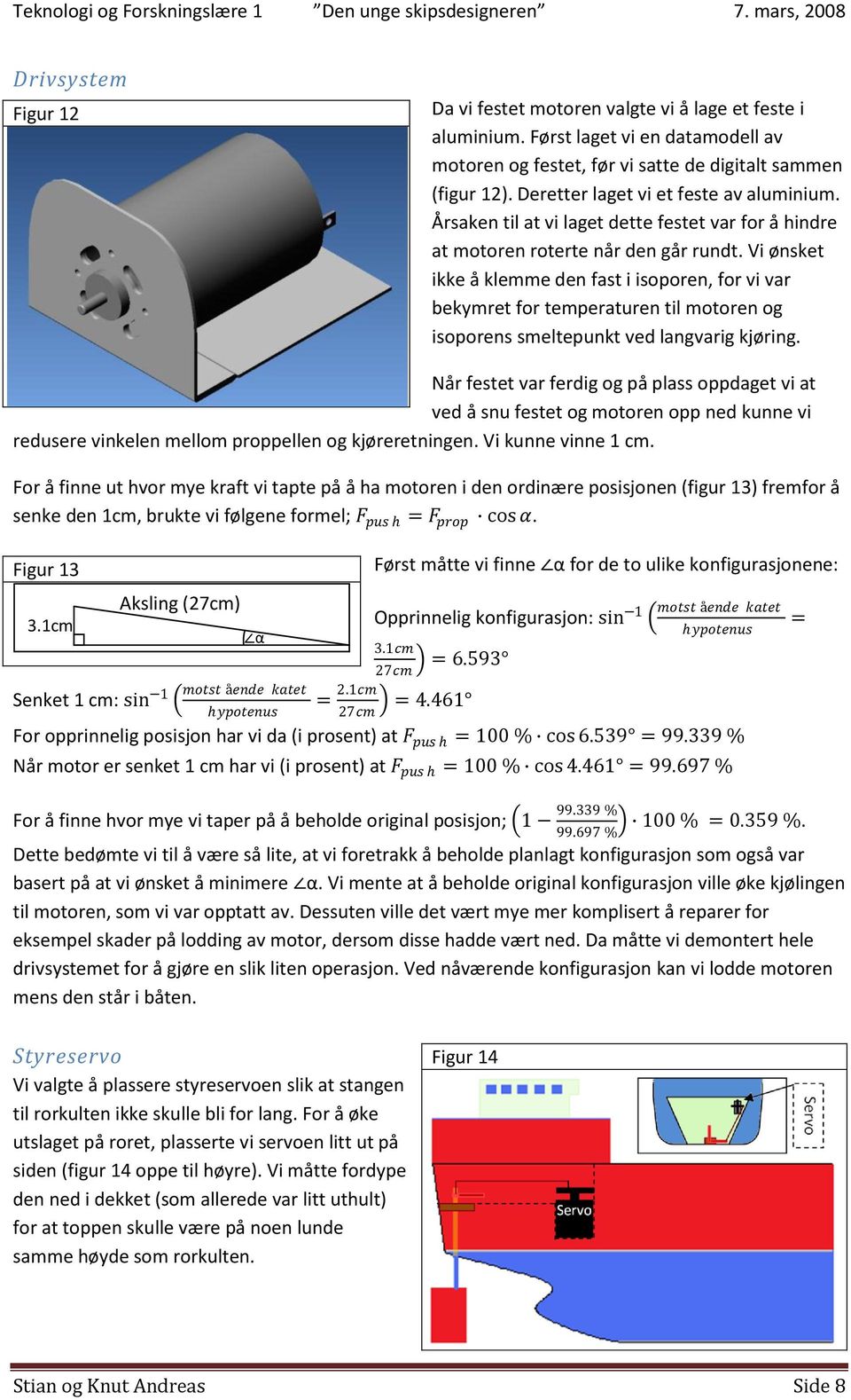 Vi ønsket ikke å klemme den fast i isoporen, for vi var bekymret for temperaturen til motoren og isoporens smeltepunkt ved langvarig kjøring.