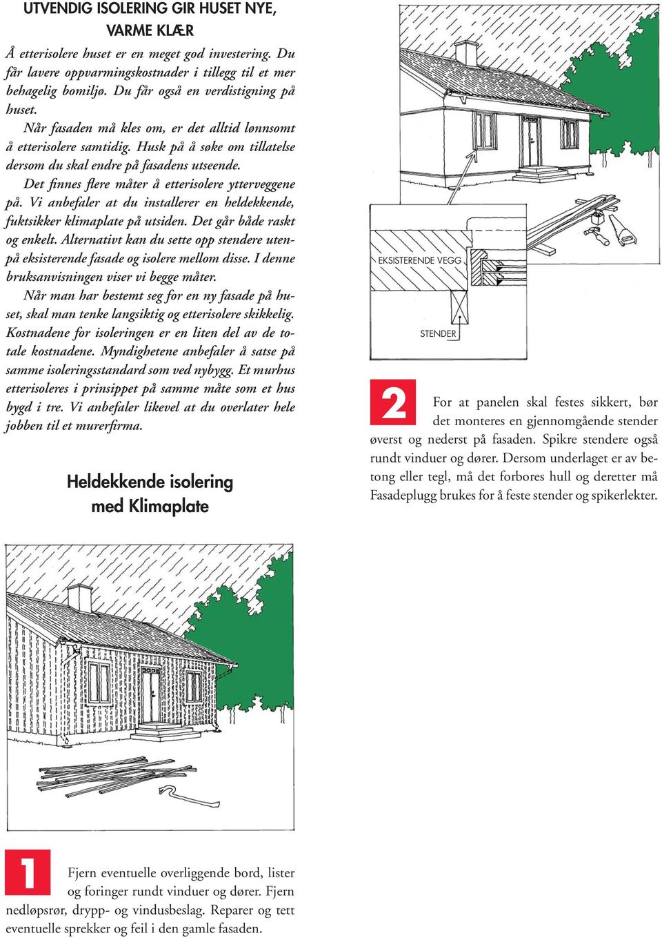 Det finnes flere måter å etterisolere ytterveggene på. Vi anbefaler at du installerer en heldekkende, fuktsikker klimaplate på utsiden. Det går både raskt og enkelt.