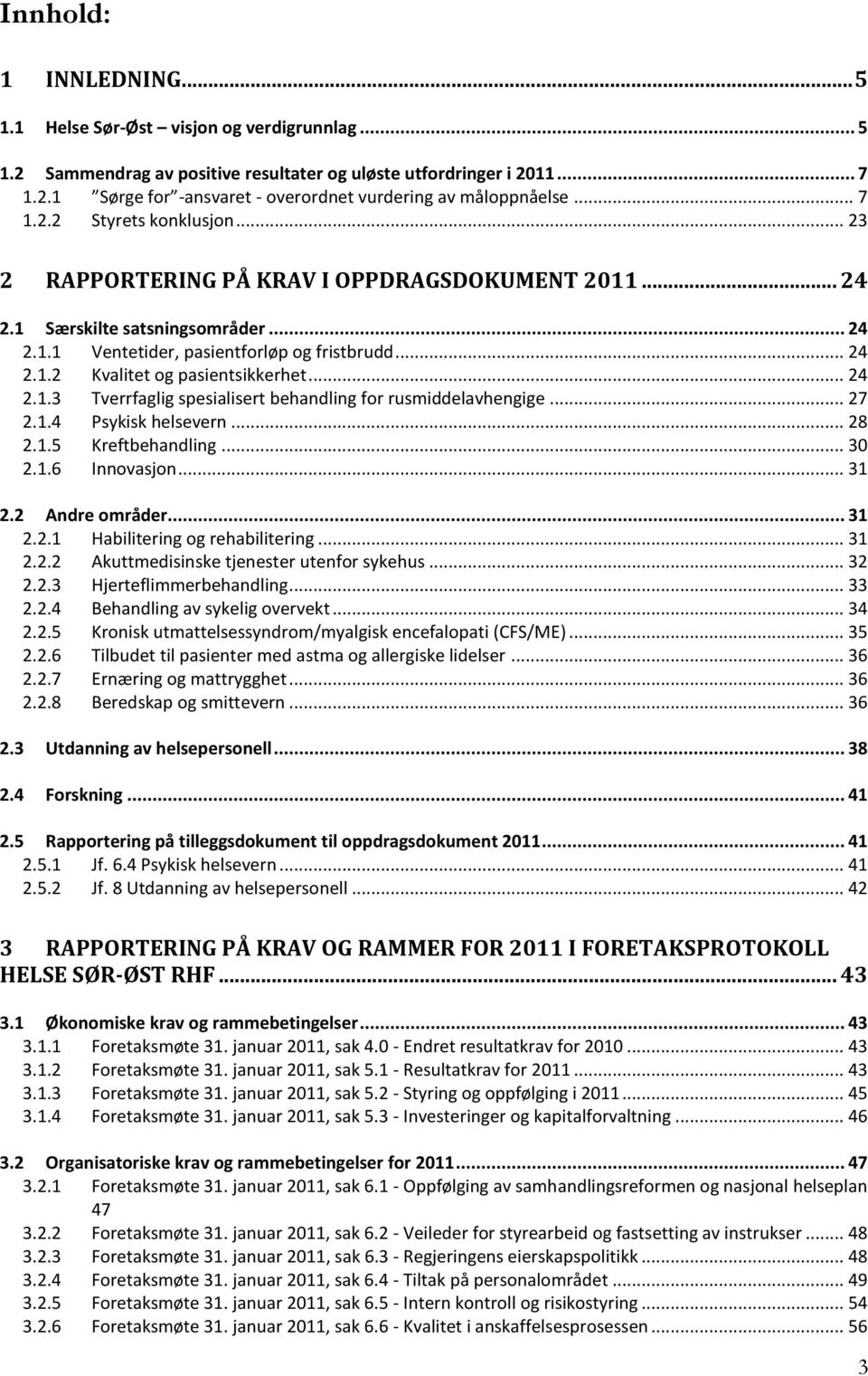 .. 24 2.1.3 Tverrfaglig spesialisert behandling for rusmiddelavhengige... 27 2.1.4 Psykisk helsevern... 28 2.1.5 Kreftbehandling... 30 2.1.6 Innovasjon... 31 2.2 Andre områder... 31 2.2.1 Habilitering og rehabilitering.