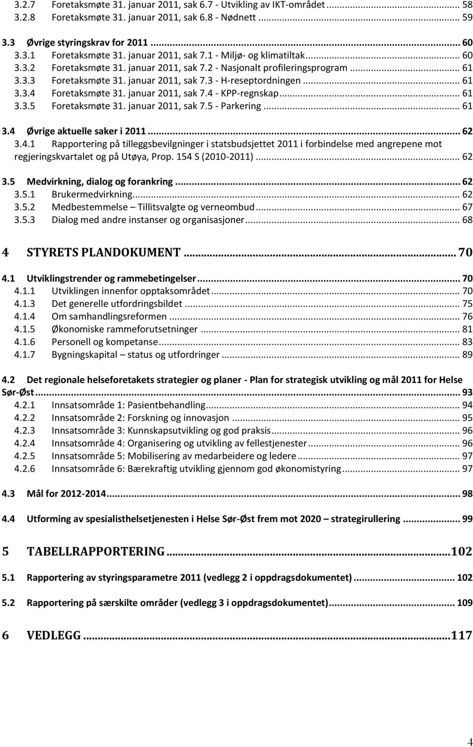 .. 61 3.3.4 Foretaksmøte 31. januar 2011, sak 7.4 - KPP-regnskap... 61 3.3.5 Foretaksmøte 31. januar 2011, sak 7.5 - Parkering... 61 3.4 Øvrige aktuelle saker i 2011... 62 3.4.1 Rapportering på tilleggsbevilgninger i statsbudsjettet 2011 i forbindelse med angrepene mot regjeringskvartalet og på Utøya, Prop.