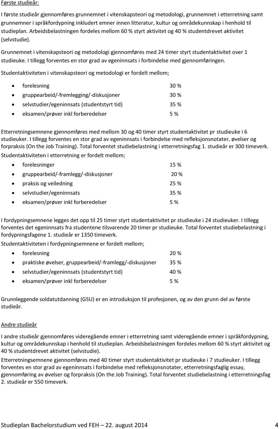 Grunnemnet i vitenskapsteori og metodologi gjennomføres med 24 timer styrt studentaktivitet over 1 studieuke. I tillegg forventes en stor grad av egeninnsats i forbindelse med gjennomføringen.